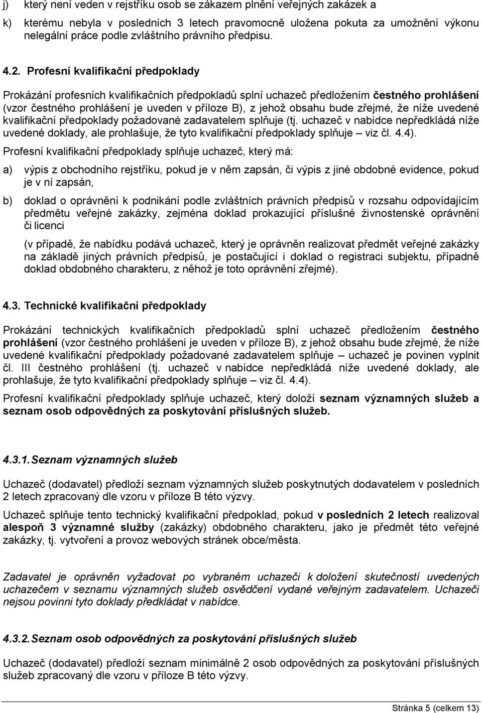 Profesní kvalifikační předpoklady Prokázání profesních kvalifikačních předpokladů splní uchazeč předložením čestného prohlášení (vzor čestného prohlášení je uveden v příloze B), z jehož obsahu bude