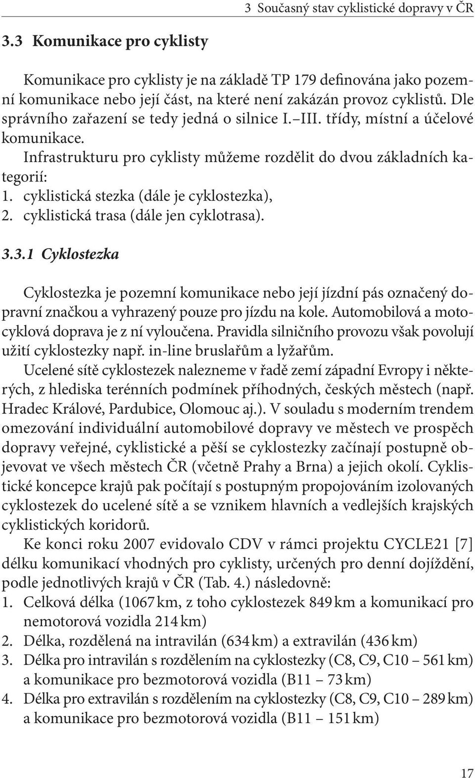 Dle správního zařazení se tedy jedná o silnice I. III. třídy, místní a účelové komunikace. Infrastrukturu pro cyklisty můžeme rozdělit do dvou základních kategorií: 1.