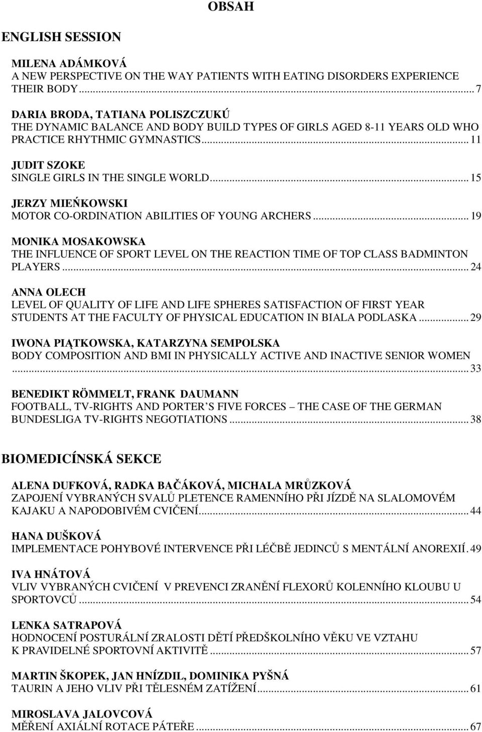 .. 15 JERZY MIEŃKOWSKI MOTOR CO-ORDINATION ABILITIES OF YOUNG ARCHERS... 19 MONIKA MOSAKOWSKA THE INFLUENCE OF SPORT LEVEL ON THE REACTION TIME OF TOP CLASS BADMINTON PLAYERS.