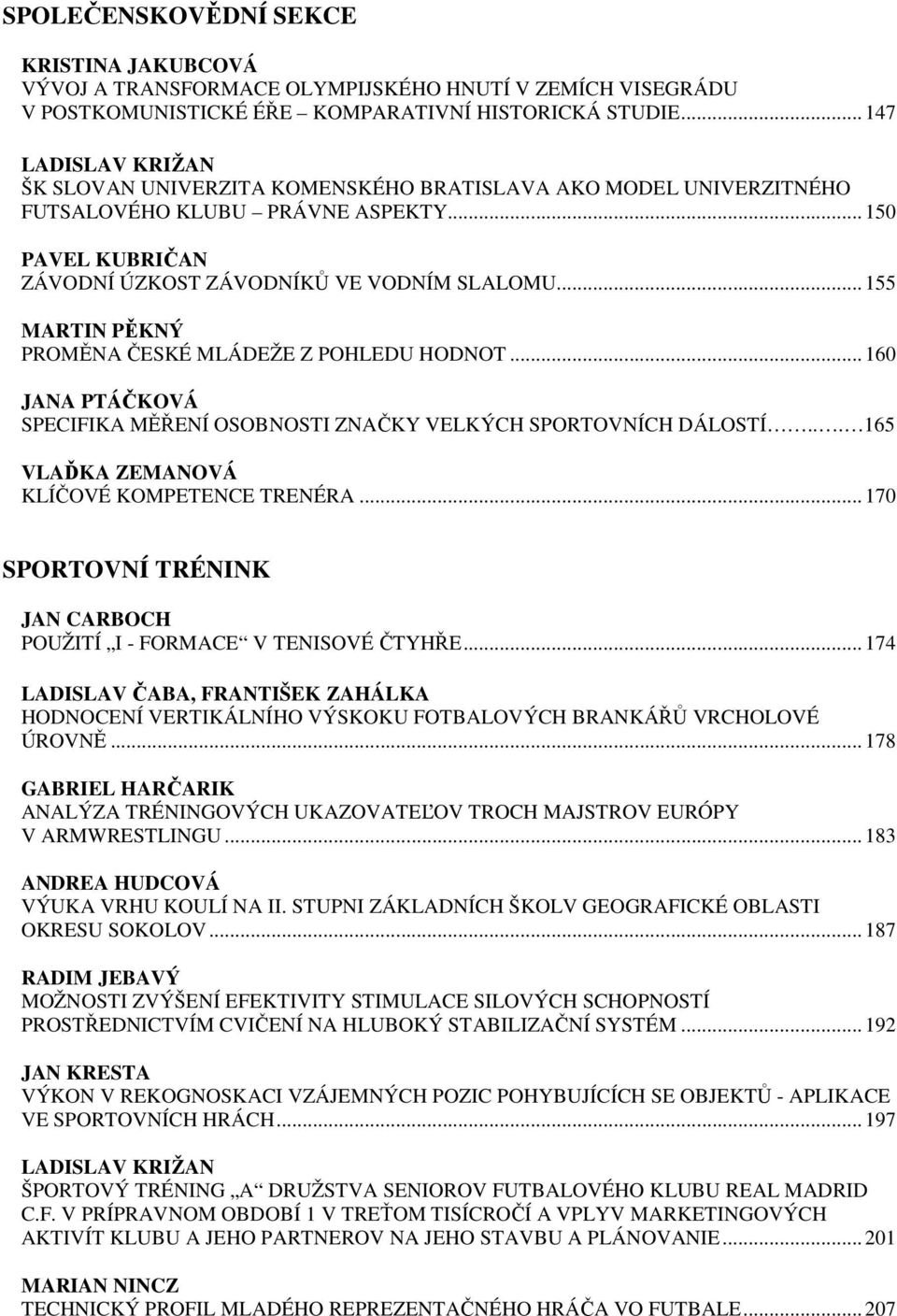 .. 155 MARTIN PĚKNÝ PROMĚNA ČESKÉ MLÁDEŽE Z POHLEDU HODNOT... 160 JANA PTÁČKOVÁ SPECIFIKA MĚŘENÍ OSOBNOSTI ZNAČKY VELKÝCH SPORTOVNÍCH DÁLOSTÍ... 165 VLAĎKA ZEMANOVÁ KLÍČOVÉ KOMPETENCE TRENÉRA.