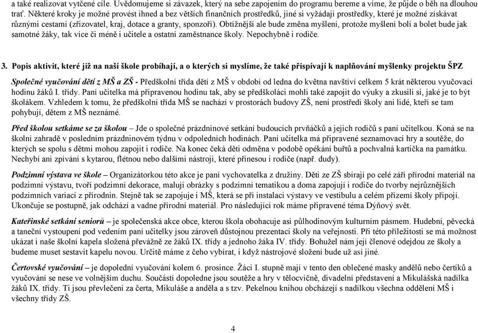 Obtížnější ale bude změna myšlení, protože myšlení bolí a bolet bude jak samotné žáky, tak více či méně i učitele a ostatní zaměstnance školy. Nepochybně i rodiče. 3.