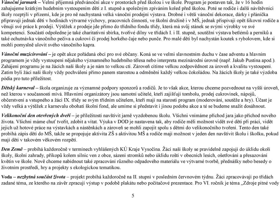 Drobné i větší vánoční dekorace, dárky i přáníčka připravují jednak děti v hodinách výtvarné výchovy, pracovních činností, ve školní družině i v MŠ, jednak přispívají opět šikovní rodiče a věnují své