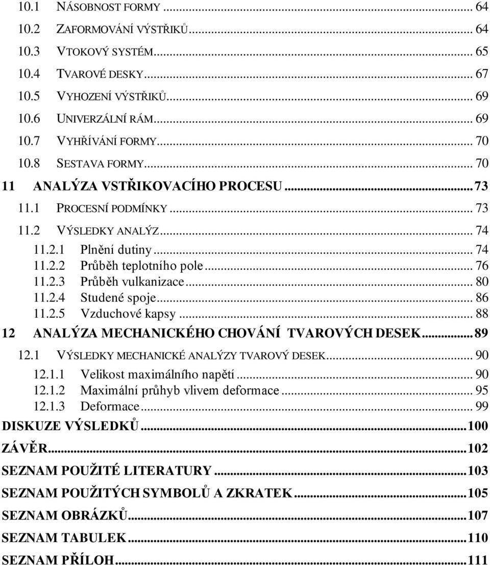 .. 80 11.2.4 Studené spoje... 86 11.2.5 Vzduchové kapsy... 88 12 ANALÝZA MECHANICKÉHO CHOVÁNÍ TVAROVÝCH DESEK...89 12.1 VÝSLEDKY MECHANICKÉ ANALÝZY TVAROVÝ DESEK... 90 12.1.1 Velikost maximálního napětí.