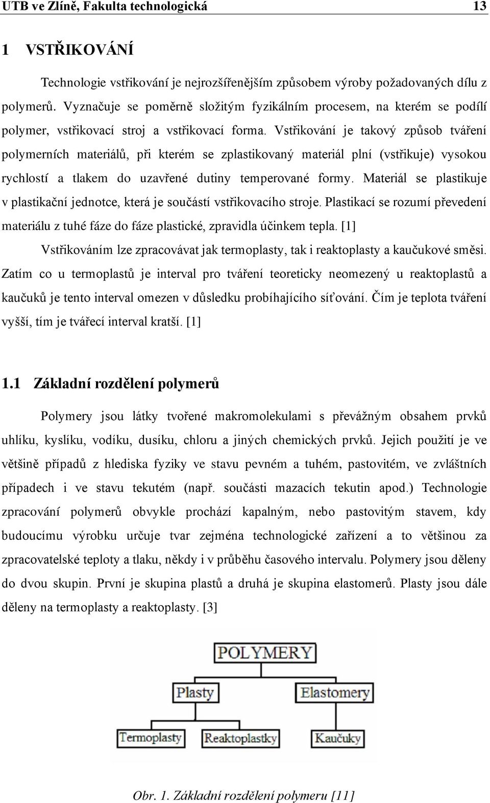 Vstřikování je takový způsob tváření polymerních materiálů, při kterém se zplastikovaný materiál plní (vstřikuje) vysokou rychlostí a tlakem do uzavřené dutiny temperované formy.