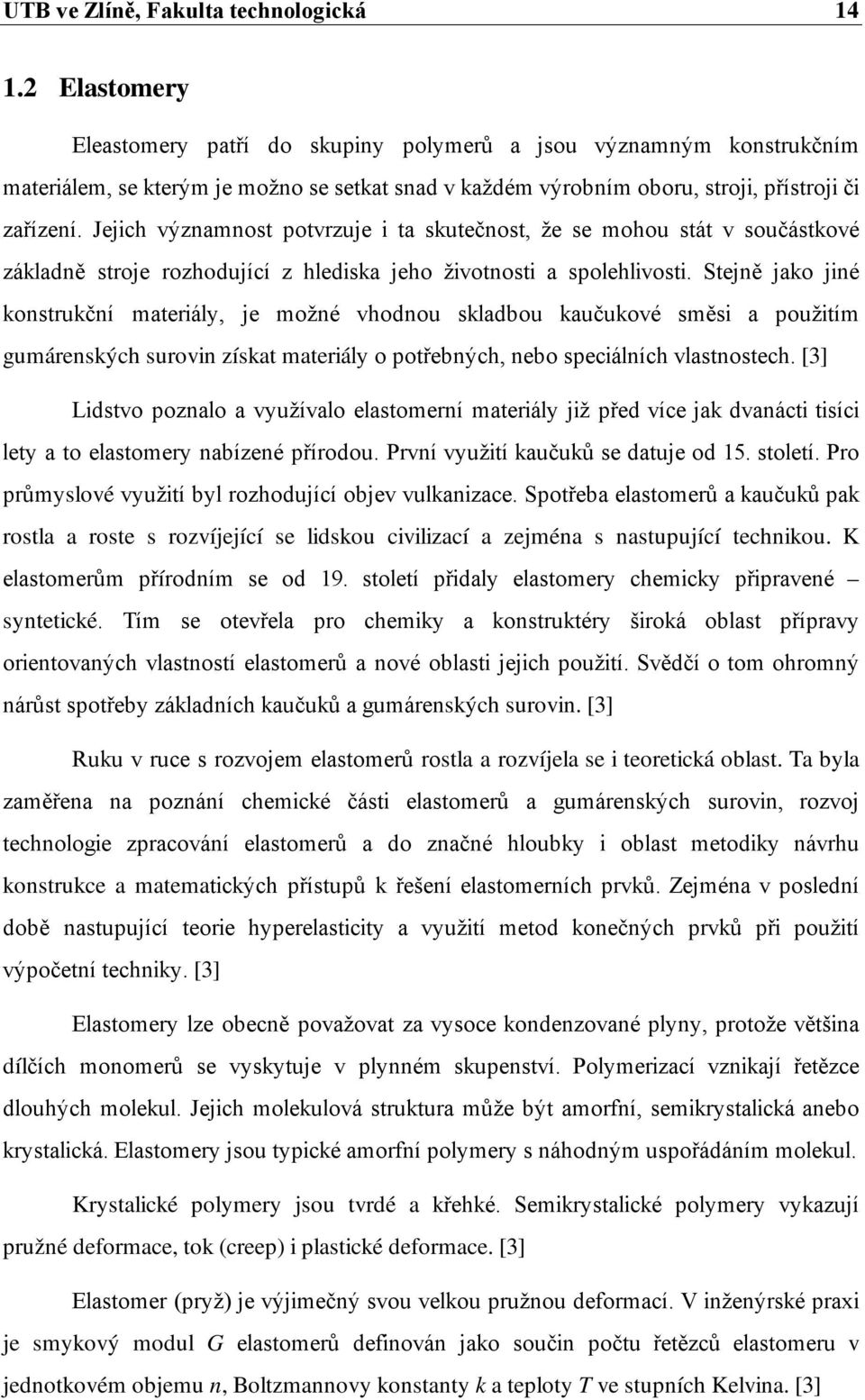 Jejich významnost potvrzuje i ta skutečnost, že se mohou stát v součástkové základně stroje rozhodující z hlediska jeho životnosti a spolehlivosti.