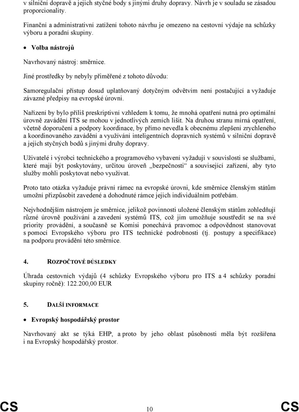 Jiné prostředky by nebyly přiměřené z tohoto důvodu: Samoregulační přístup dosud uplatňovaný dotyčným odvětvím není postačující a vyžaduje závazné předpisy na evropské úrovni.