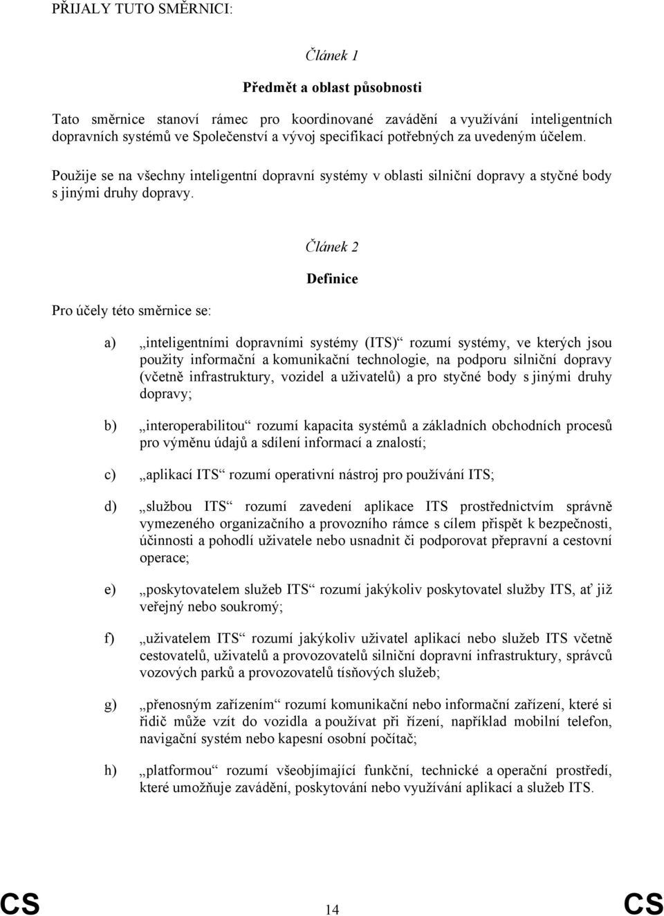 Pro účely této směrnice se: Článek 2 Definice a) inteligentními dopravními systémy (ITS) rozumí systémy, ve kterých jsou použity informační a komunikační technologie, na podporu silniční dopravy