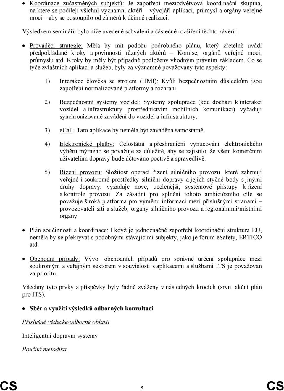 Výsledkem seminářů bylo níže uvedené schválení a částečné rozšíření těchto závěrů: Prováděcí strategie: Měla by mít podobu podrobného plánu, který zřetelně uvádí předpokládané kroky a povinnosti