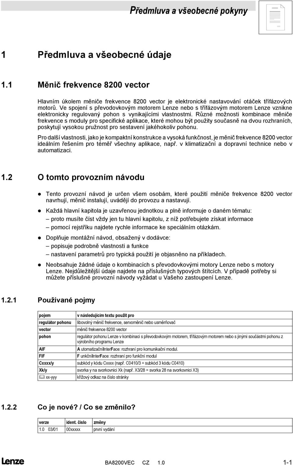 Různé možnosti kombinace měniče frekvence s moduly pro specifické aplikace, které mohou být použity současně na dvou rozhraních, poskytují vysokou pružnost pro sestavení jakéhokoliv pohonu.