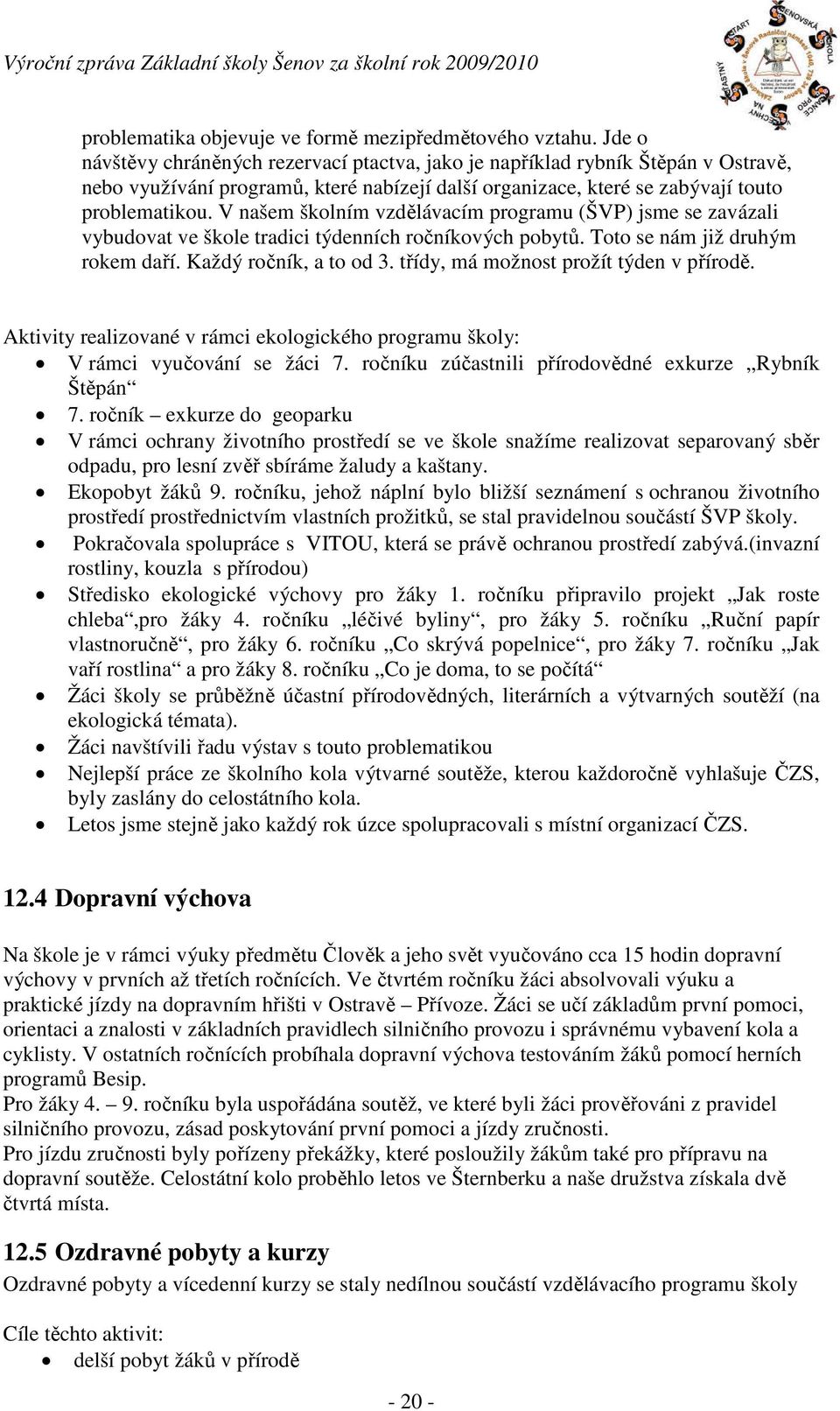 V našem školním vzdělávacím programu (ŠVP) jsme se zavázali vybudovat ve škole tradici týdenních ročníkových pobytů. Toto se nám již druhým rokem daří. Každý ročník, a to od 3.