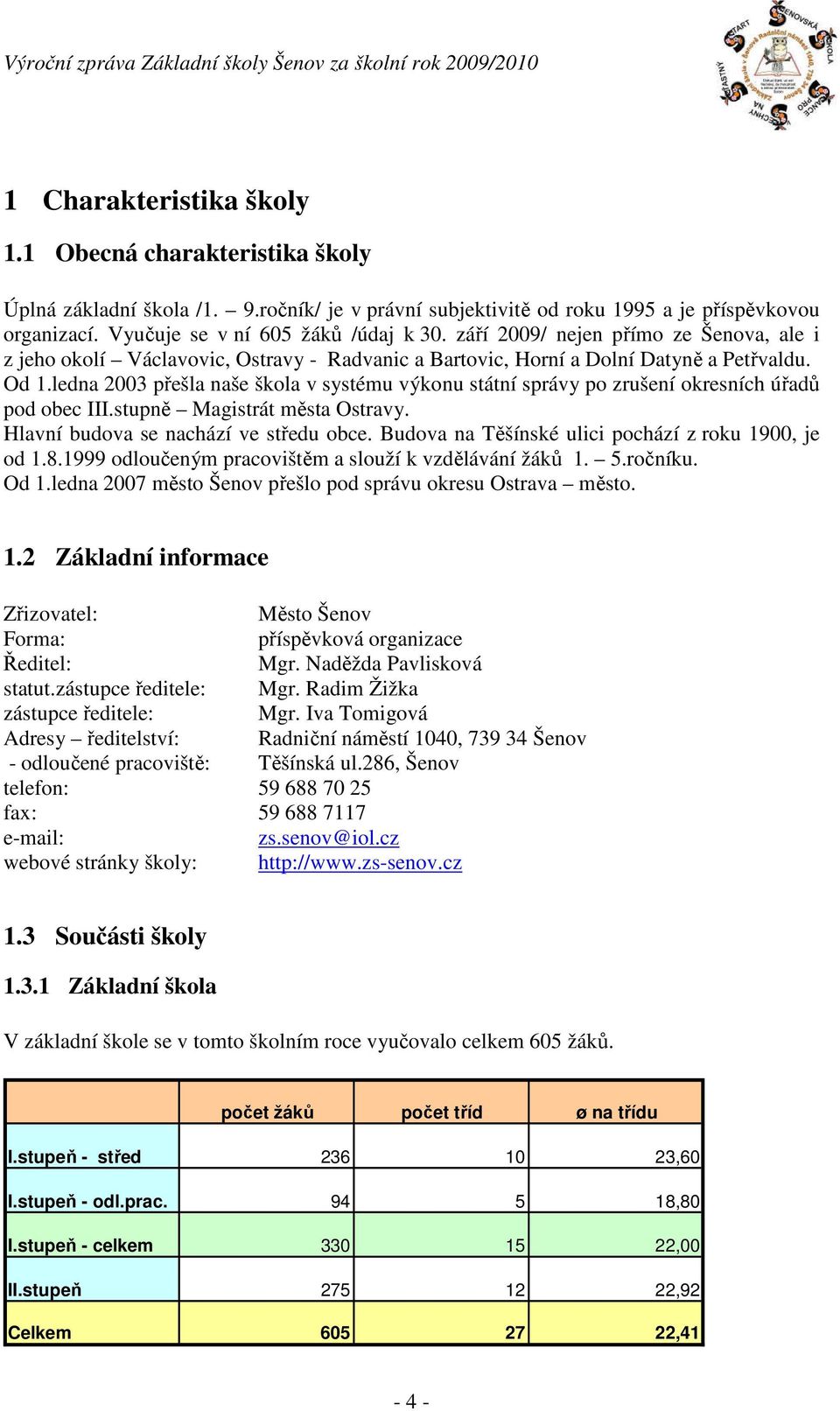 ledna 2003 přešla naše škola v systému výkonu státní správy po zrušení okresních úřadů pod obec III.stupně Magistrát města Ostravy. Hlavní budova se nachází ve středu obce.