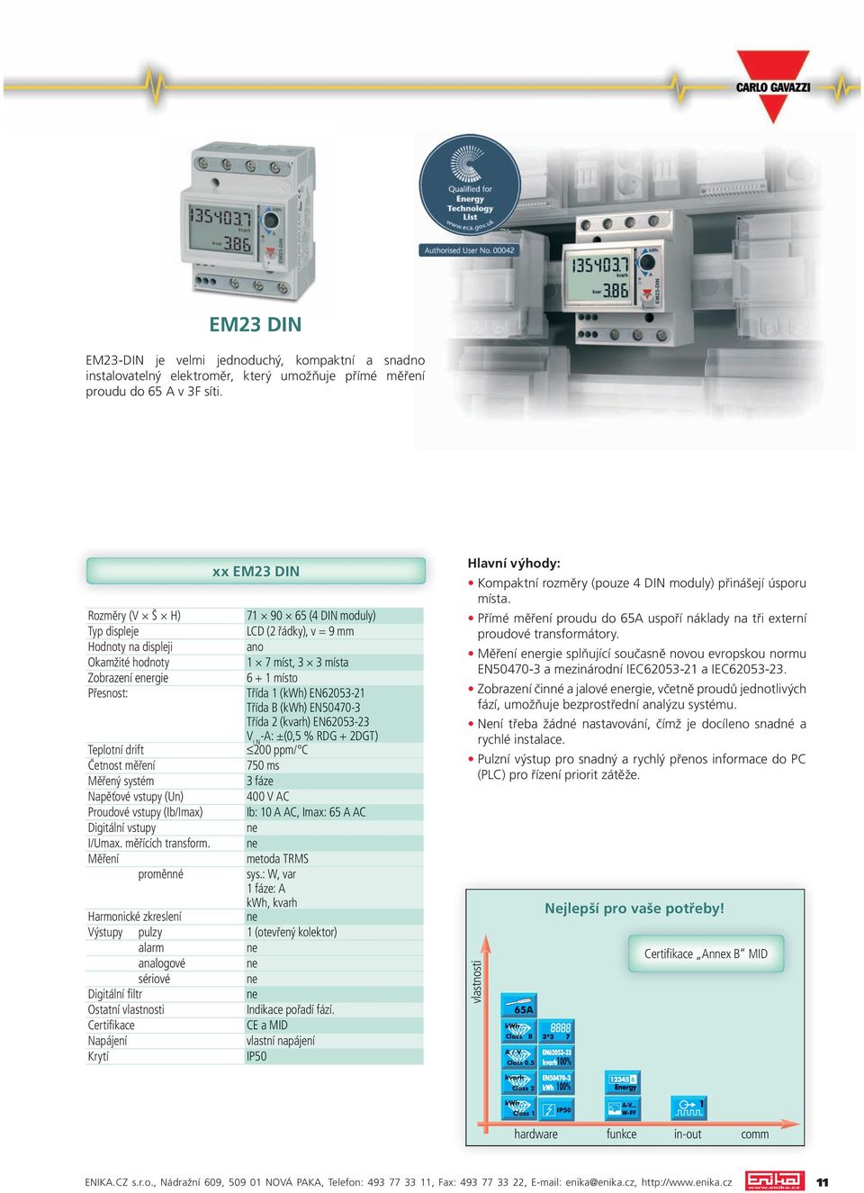 proměnné Harmonické zkreslení analogové Ostatní Krytí xx EM23 DIN 71 90 65 (4 DIN moduly) LCD (2 řádky), v = 9 mm ano 1 7 míst, 3 3 místa 6 + 1 místo Třída 1 (kwh) EN62053-21 Třída B (kwh) EN50470-3