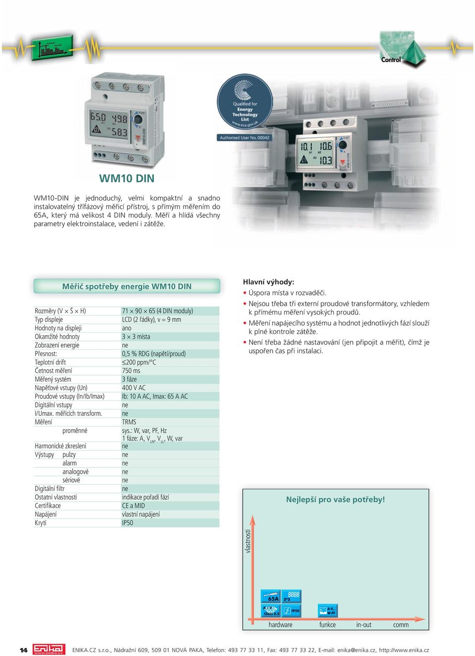 Měřič spotřeby ergie WM10 DIN 71 90 65 (4 DIN moduly) Typ displeje LCD (2 řádky), v = 9 mm Hodnoty na displeji ano 3 3 místa Zobrazení ergie Přesnost: 0,5 % RDG (napětí/proud) 200 ppm/ C 750 ms 3