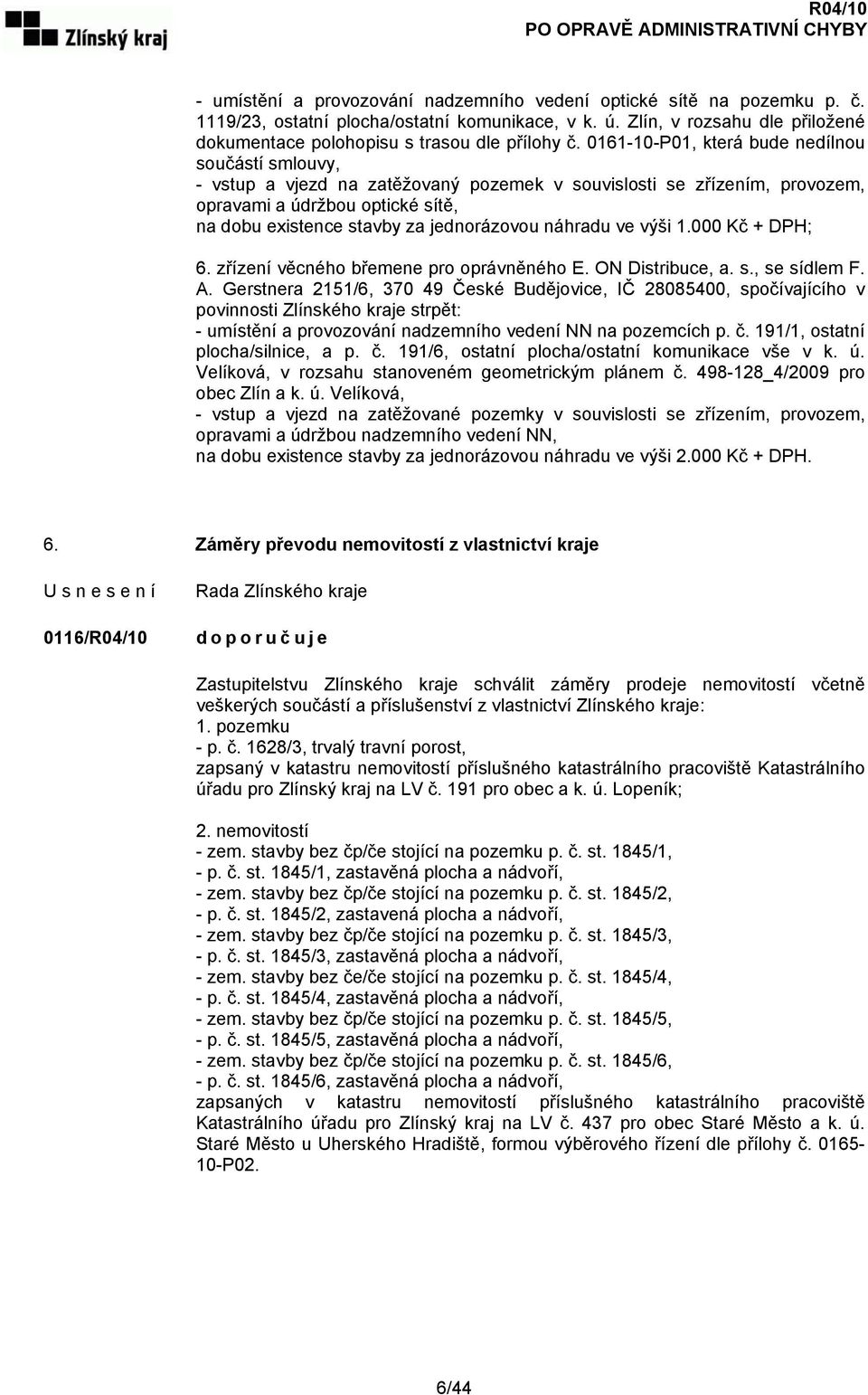 0161-10-P01, která bude nedílnou součástí smlouvy, - vstup a vjezd na zatěžovaný pozemek v souvislosti se zřízením, provozem, opravami a údržbou optické sítě, na dobu existence stavby za jednorázovou