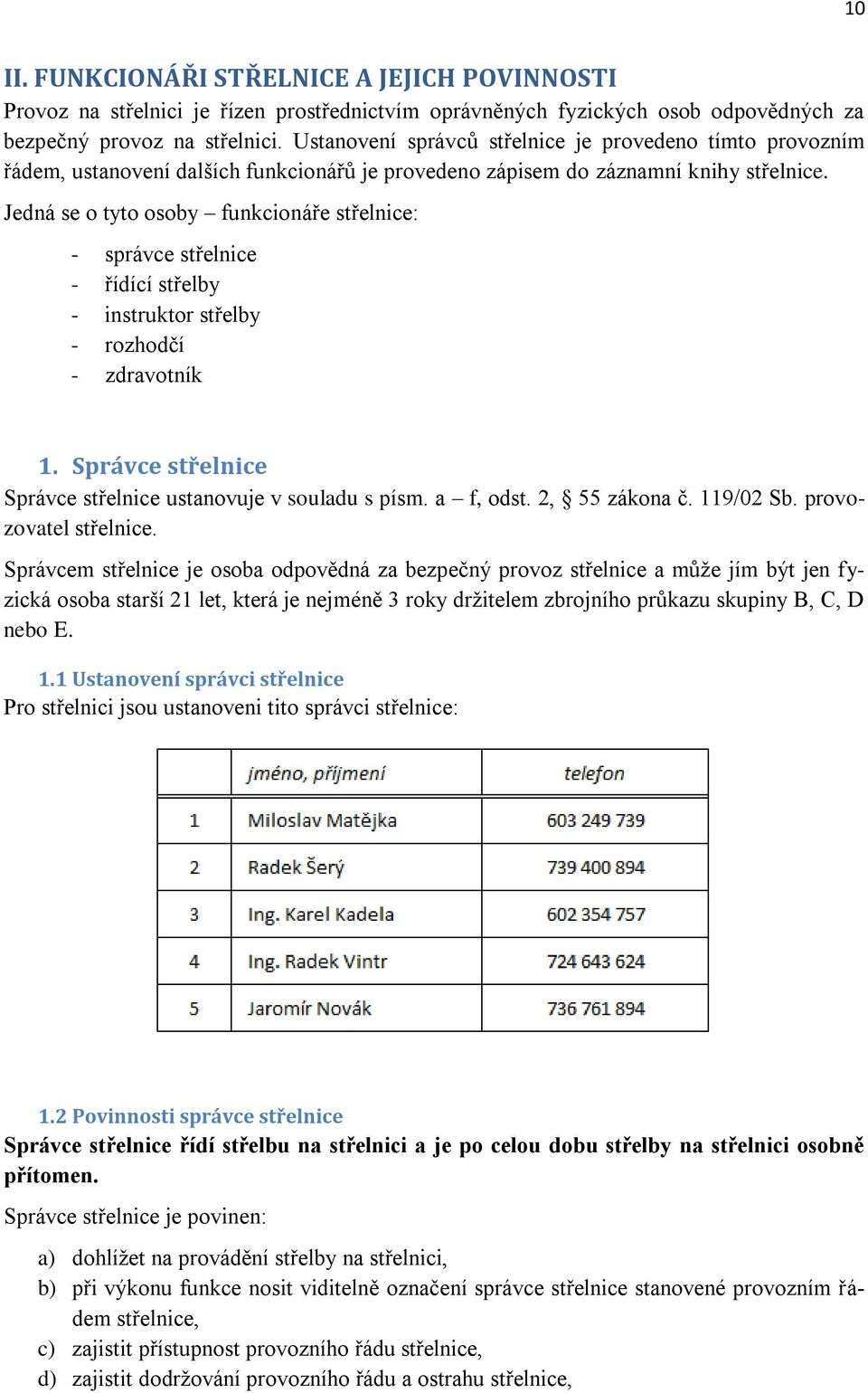 Jedná se o tyto osoby funkcionáře střelnice: - správce střelnice - řídící střelby - instruktor střelby - rozhodčí - zdravotník 1. Správce střelnice Správce střelnice ustanovuje v souladu s písm.