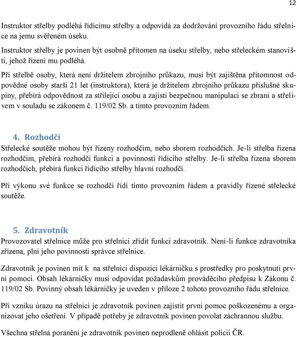 Pří střelbě osoby, která není držitelem zbrojního průkazu, musí být zajištěna přítomnost odpovědné osoby starší 21 let (instruktora), která je držitelem zbrojního průkazu příslušné skupiny, přebírá