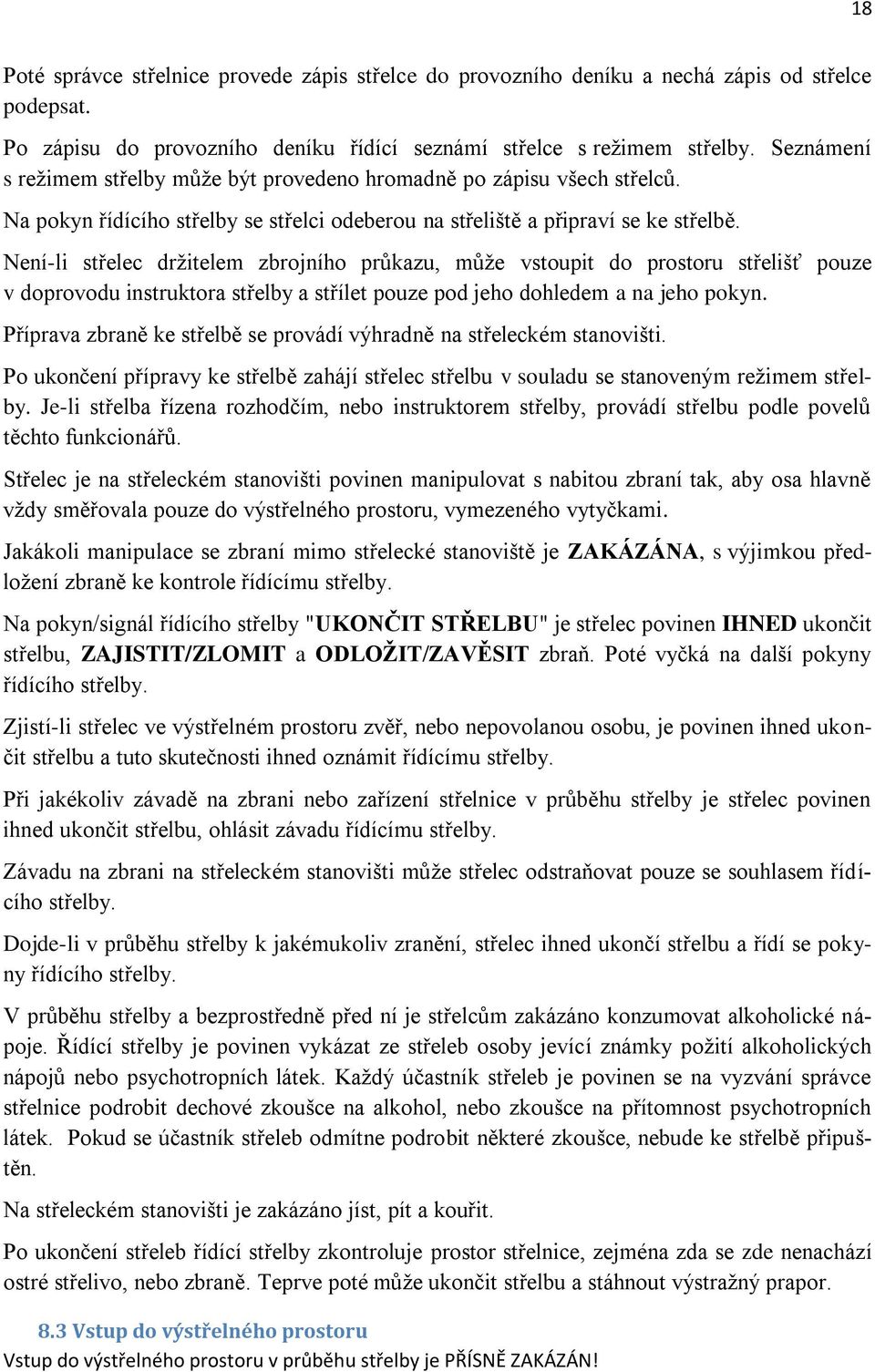 Není-li střelec držitelem zbrojního průkazu, může vstoupit do prostoru střelišť pouze v doprovodu instruktora střelby a střílet pouze pod jeho dohledem a na jeho pokyn.