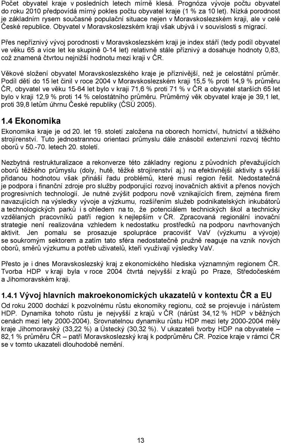 Přes nepříznivý vývoj porodnosti v Moravskoslezském kraji je index stáří (tedy podíl obyvatel ve věku 65 a více let ke skupině 0-14 let) relativně stále příznivý a dosahuje hodnoty 0,83, což znamená