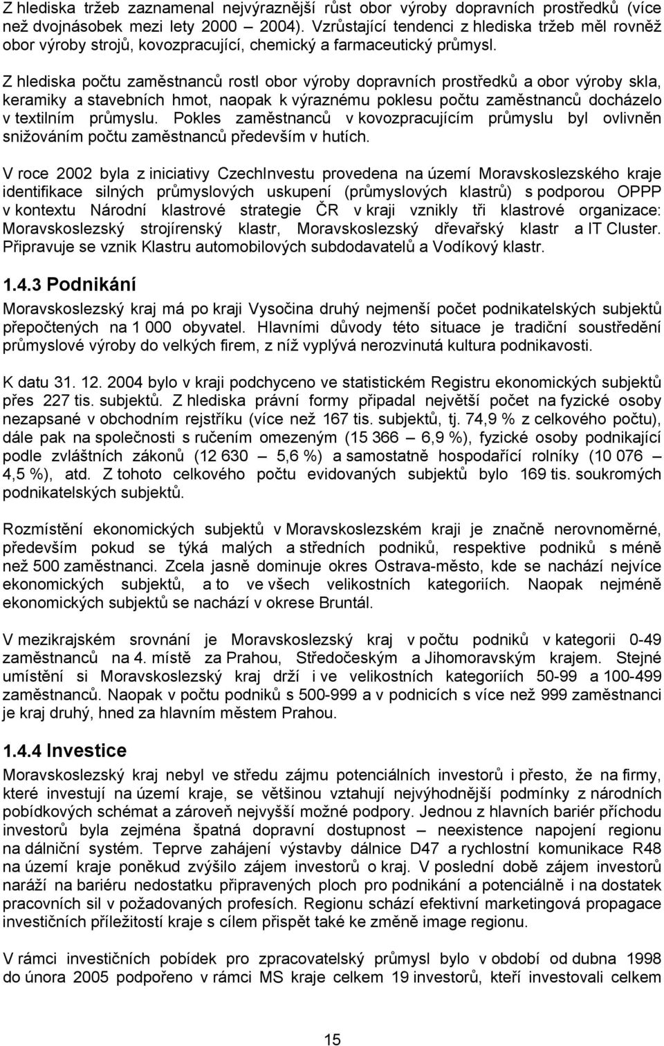 Z hlediska počtu zaměstnanců rostl obor výroby dopravních prostředků a obor výroby skla, keramiky a stavebních hmot, naopak k výraznému poklesu počtu zaměstnanců docházelo v textilním průmyslu.