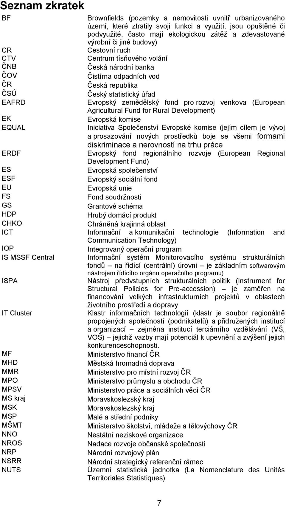 fond pro rozvoj venkova (European Agricultural Fund for Rural Development) Evropská komise Iniciativa Společenství Evropské komise (jejím cílem je vývoj a prosazování nových prostředků boje se všemi