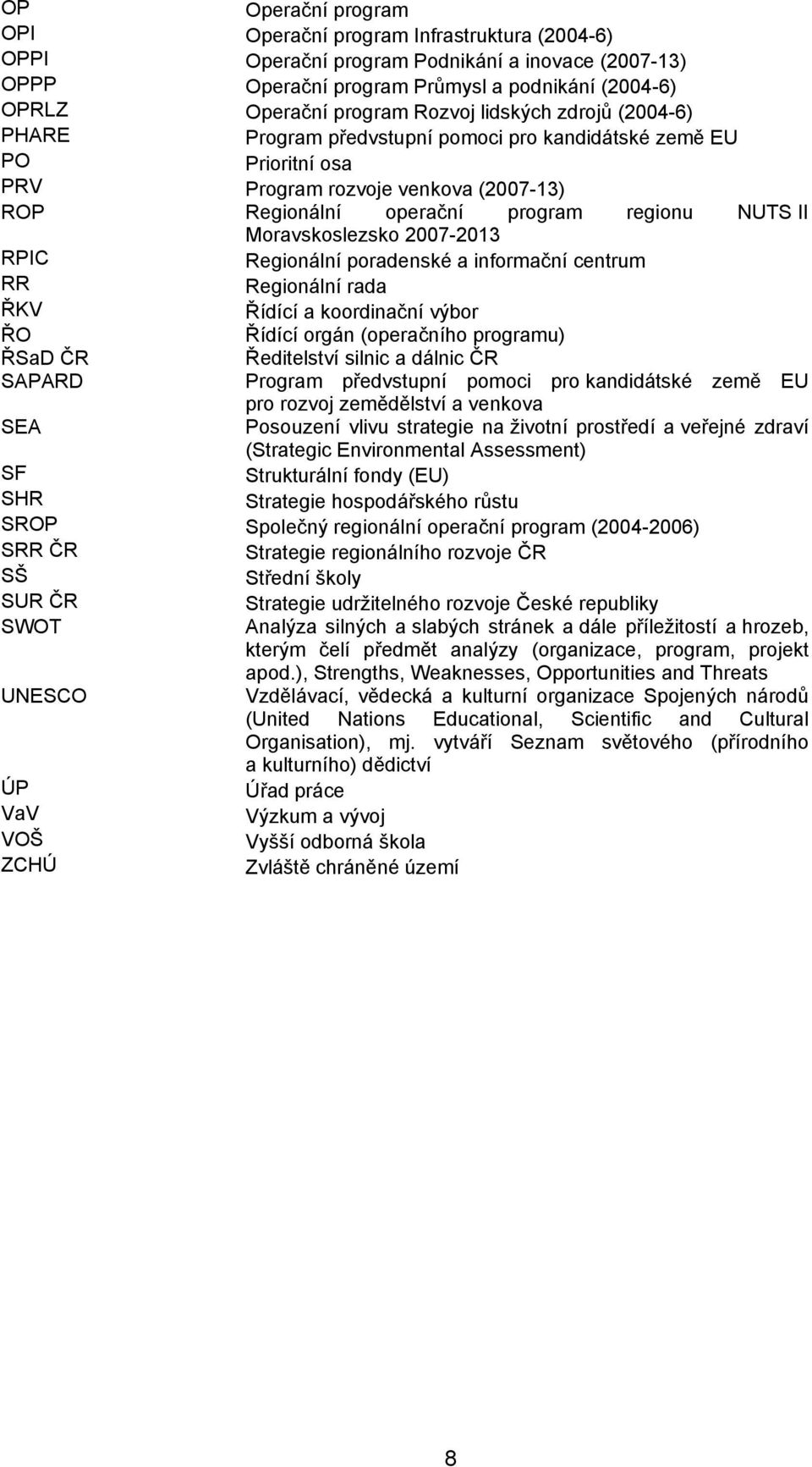 Moravskoslezsko 2007-2013 RPIC Regionální poradenské a informační centrum RR Regionální rada ŘKV Řídící a koordinační výbor ŘO Řídící orgán (operačního programu) ŘSaD ČR Ředitelství silnic a dálnic