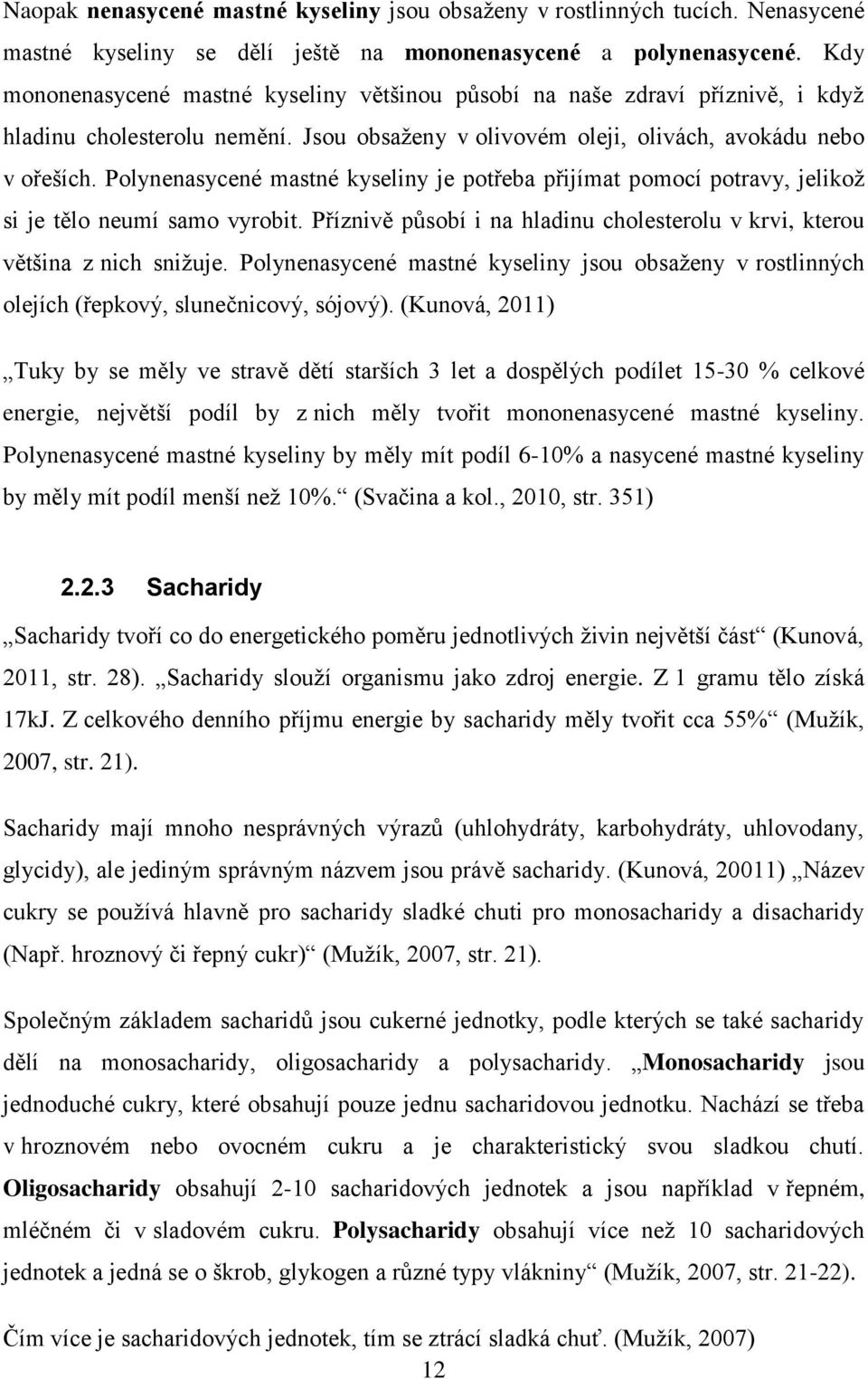 Polynenasycené mastné kyseliny je potřeba přijímat pomocí potravy, jelikož si je tělo neumí samo vyrobit. Příznivě působí i na hladinu cholesterolu v krvi, kterou většina z nich snižuje.