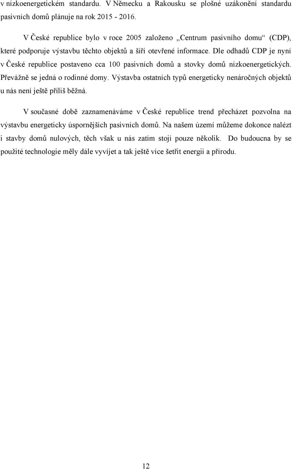 Dle odhadů CDP je nyní v České republice postaveno cca 100 pasivních domů a stovky domů nízkoenergetických. Převáţně se jedná o rodinné domy.