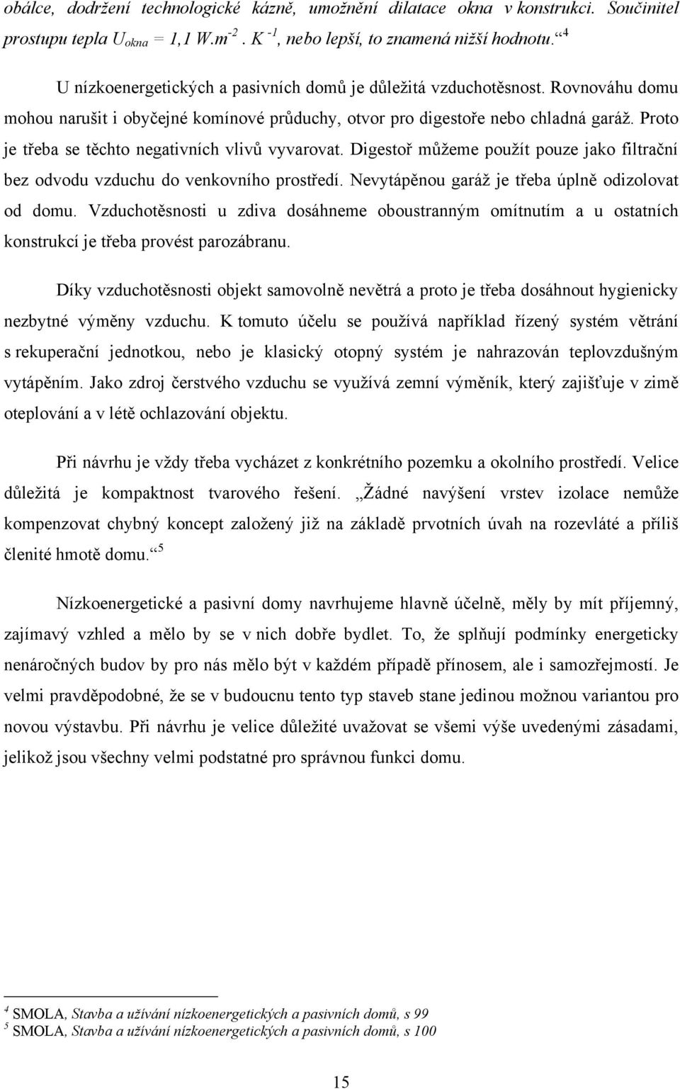 Proto je třeba se těchto negativních vlivů vyvarovat. Digestoř můţeme pouţít pouze jako filtrační bez odvodu vzduchu do venkovního prostředí. Nevytápěnou garáţ je třeba úplně odizolovat od domu.