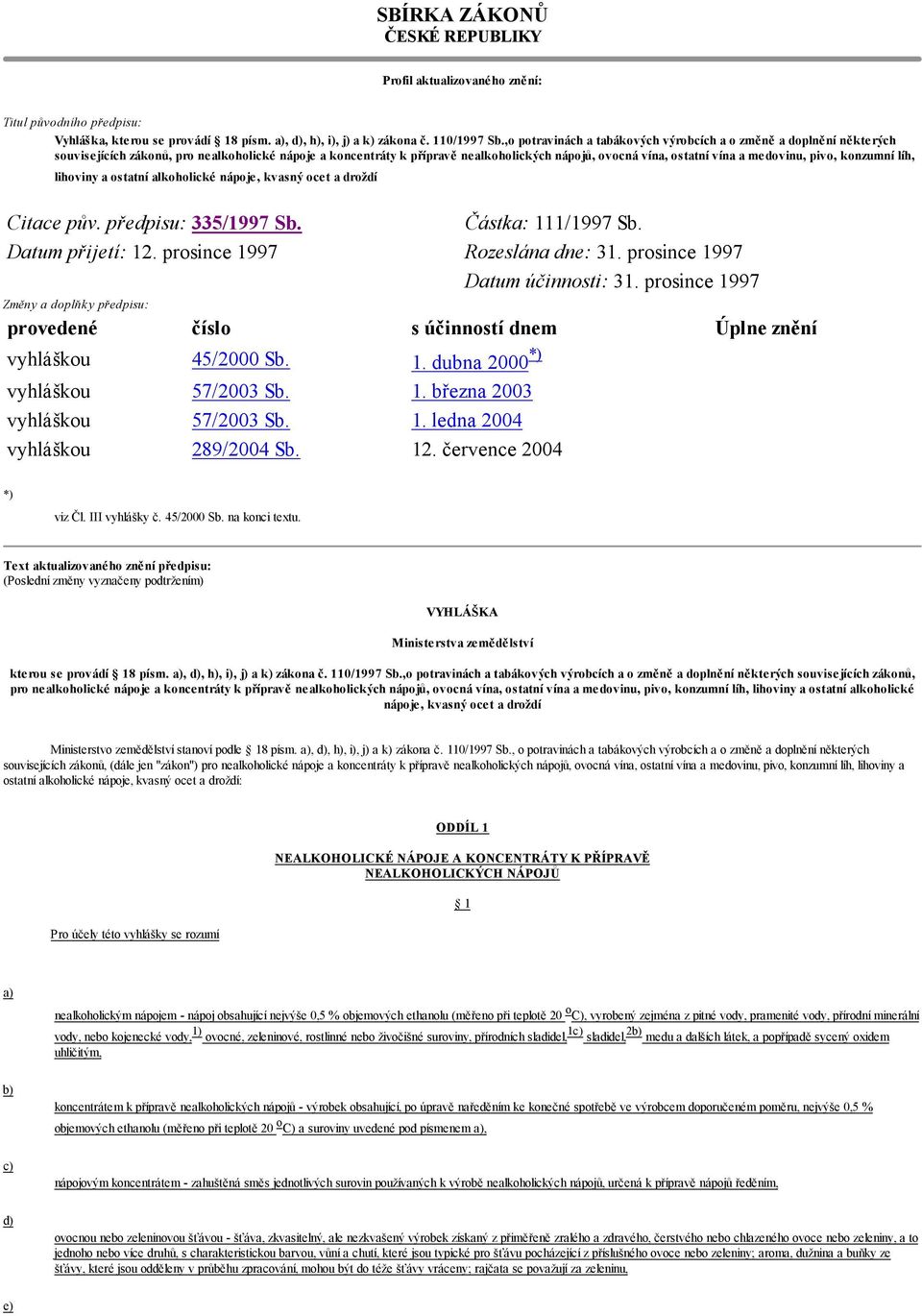 medovinu, pivo, konzumní líh, lihoviny a ostatní alkoholické nápoje, kvasný ocet a droždí Citace pův. předpisu: 335/1997 Sb. Částka: 111/1997 Sb. Datum přijetí: 12. prosince 1997 Rozeslána dne: 31.