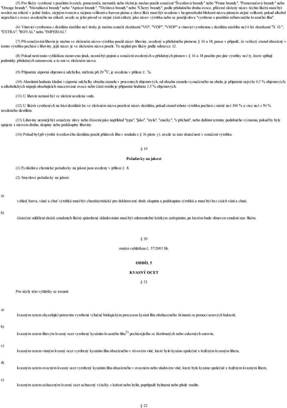 stejnou velikostí a barvou písma a slovo likér musí být uvedeno v bezprostřední blízkosti názvu písmem stejné velikosti; pokud alkohol nepochází z ovoce uvedeného na etiketě, uvede se jeho původ ve
