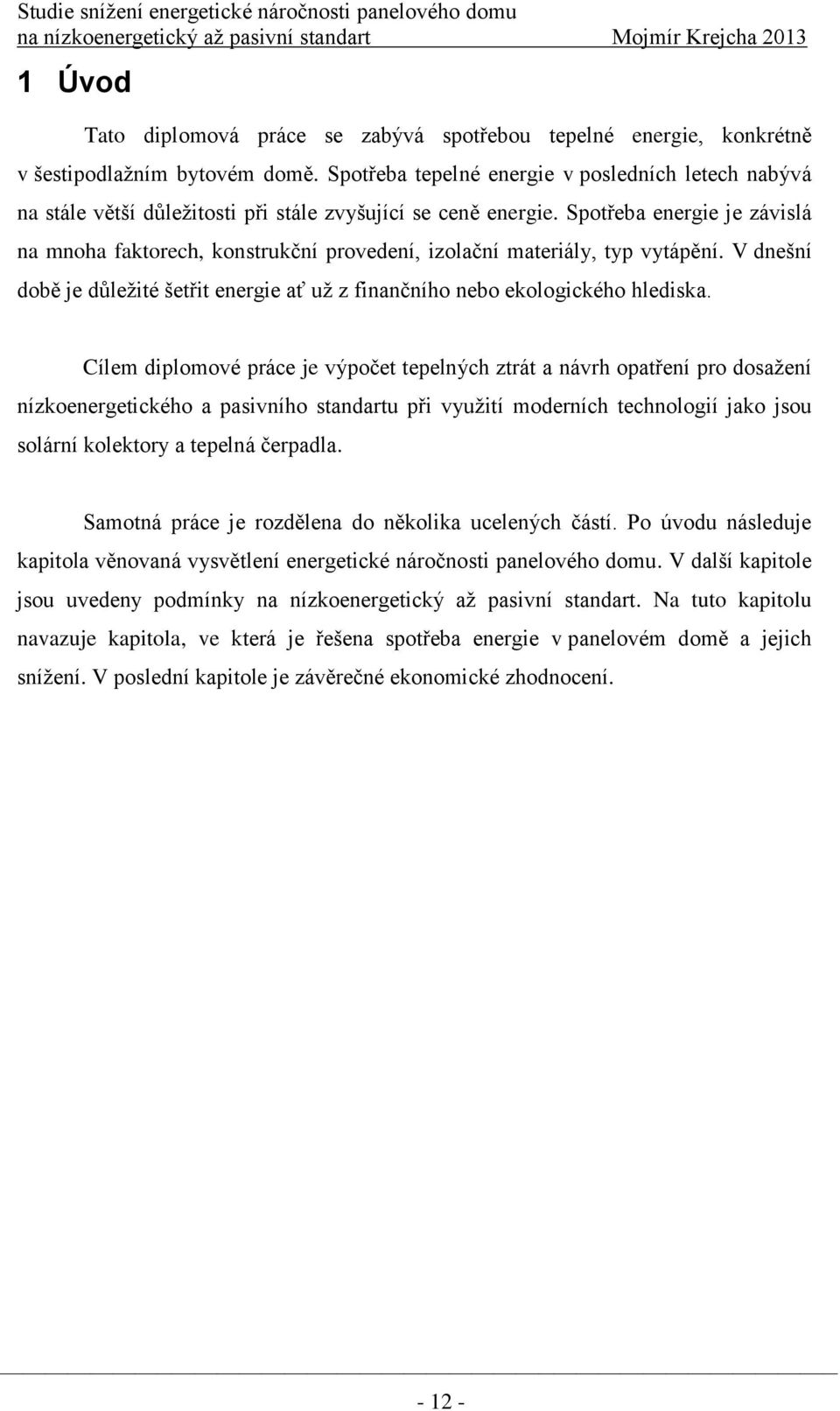 Spotřeba energie je závislá na mnoha faktorech, konstrukční provedení, izolační materiály, typ vytápění. V dnešní době je důleţité šetřit energie ať uţ z finančního nebo ekologického hlediska.