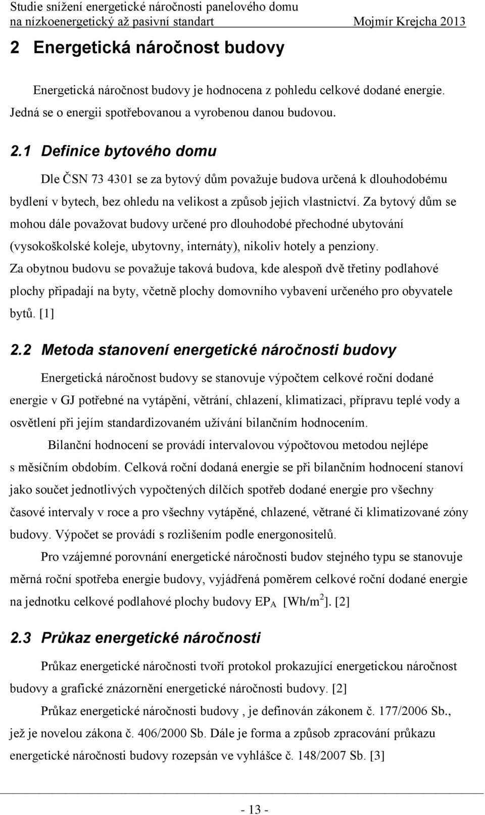 Za bytový dům se mohou dále povaţovat budovy určené pro dlouhodobé přechodné ubytování (vysokoškolské koleje, ubytovny, internáty), nikoliv hotely a penziony.