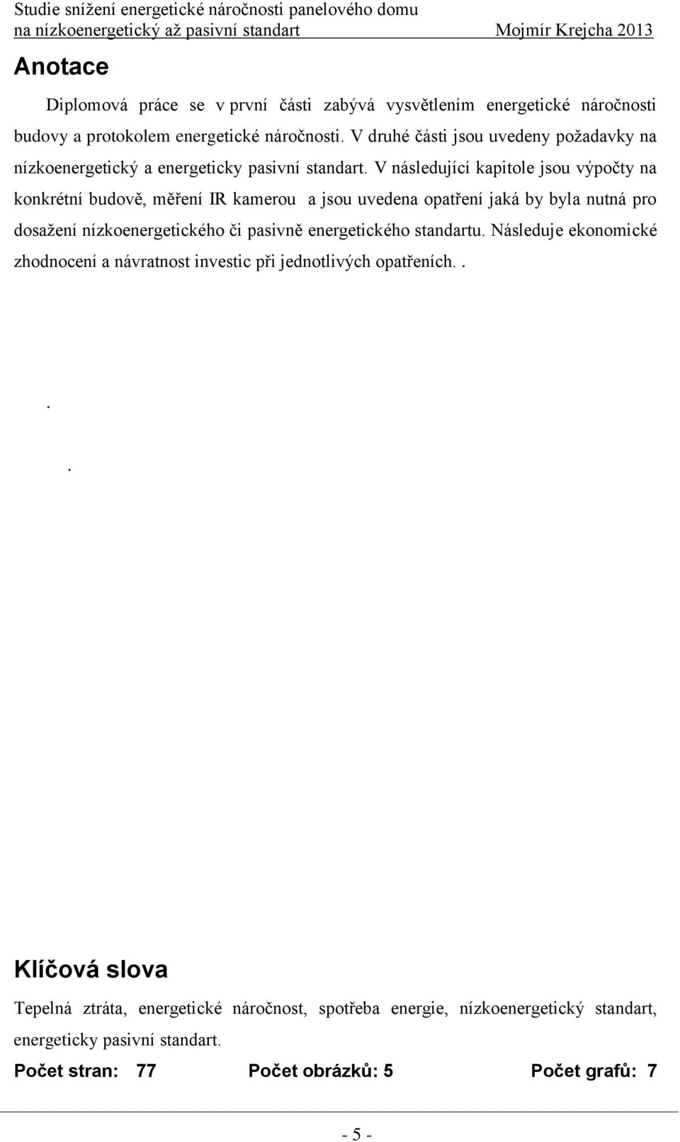 V následující kapitole jsou výpočty na konkrétní budově, měření IR kamerou a jsou uvedena opatření jaká by byla nutná pro dosaţení nízkoenergetického či pasivně