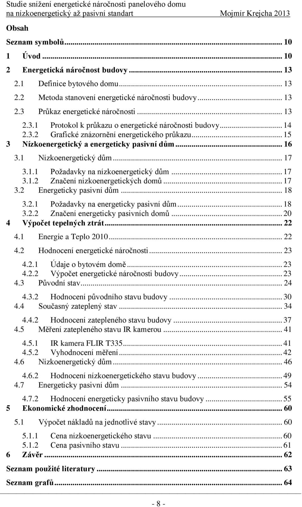 .. 17 3.1.1 Poţadavky na nízkoenergetický dům... 17 3.1.2 Značení nízkoenergetických domů... 17 3.2 Energeticky pasivní dům... 18 3.2.1 Poţadavky na energeticky pasivní dům... 18 3.2.2 Značení energeticky pasivních domů.