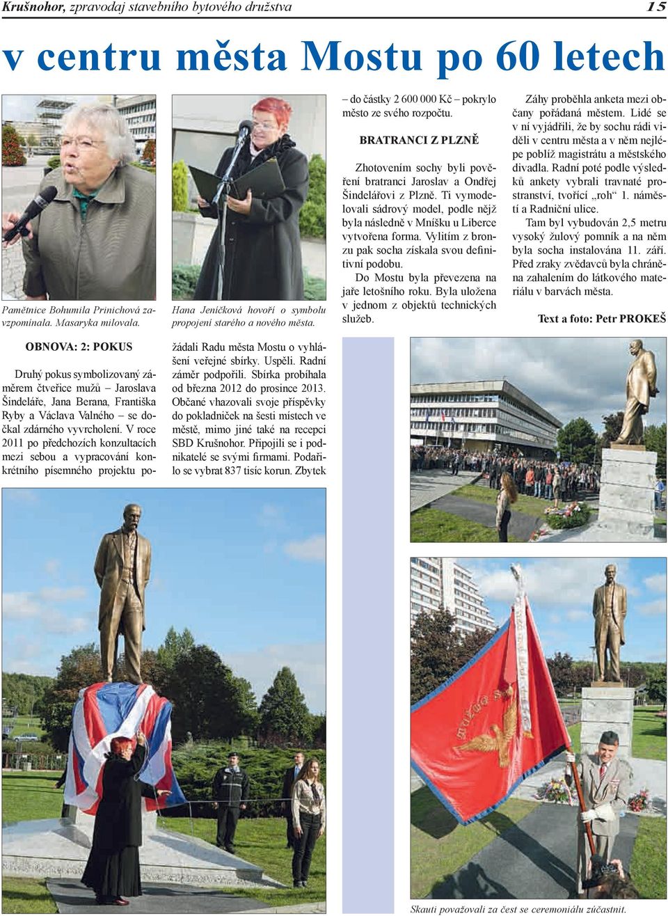 BRATRANCI Z PLZNĚ Zhotovením sochy byli pověření bratranci Jaroslav a Ondřej Šindelářovi z Plzně. Ti vymodelovali sádrový model, podle nějž byla následně v Mníšku u Liberce vytvořena forma.