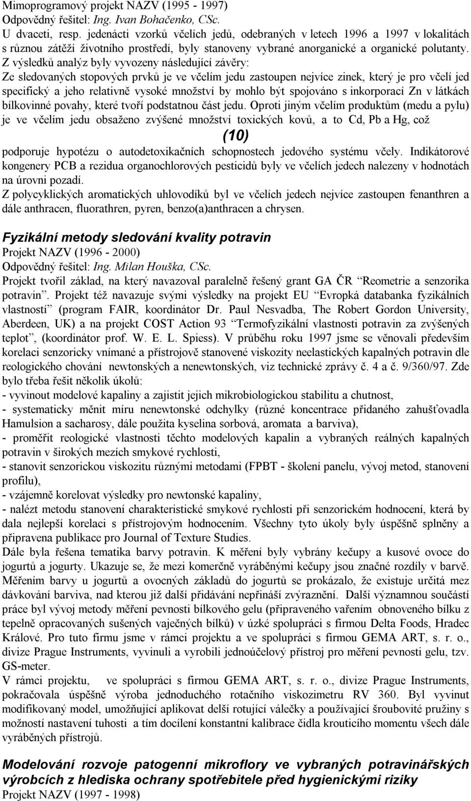 Z výsledků analýz byly vyvozeny následující závěry: Ze sledovaných stopových prvků je ve včelím jedu zastoupen nejvíce zinek, který je pro včelí jed specifický a jeho relativně vysoké množství by