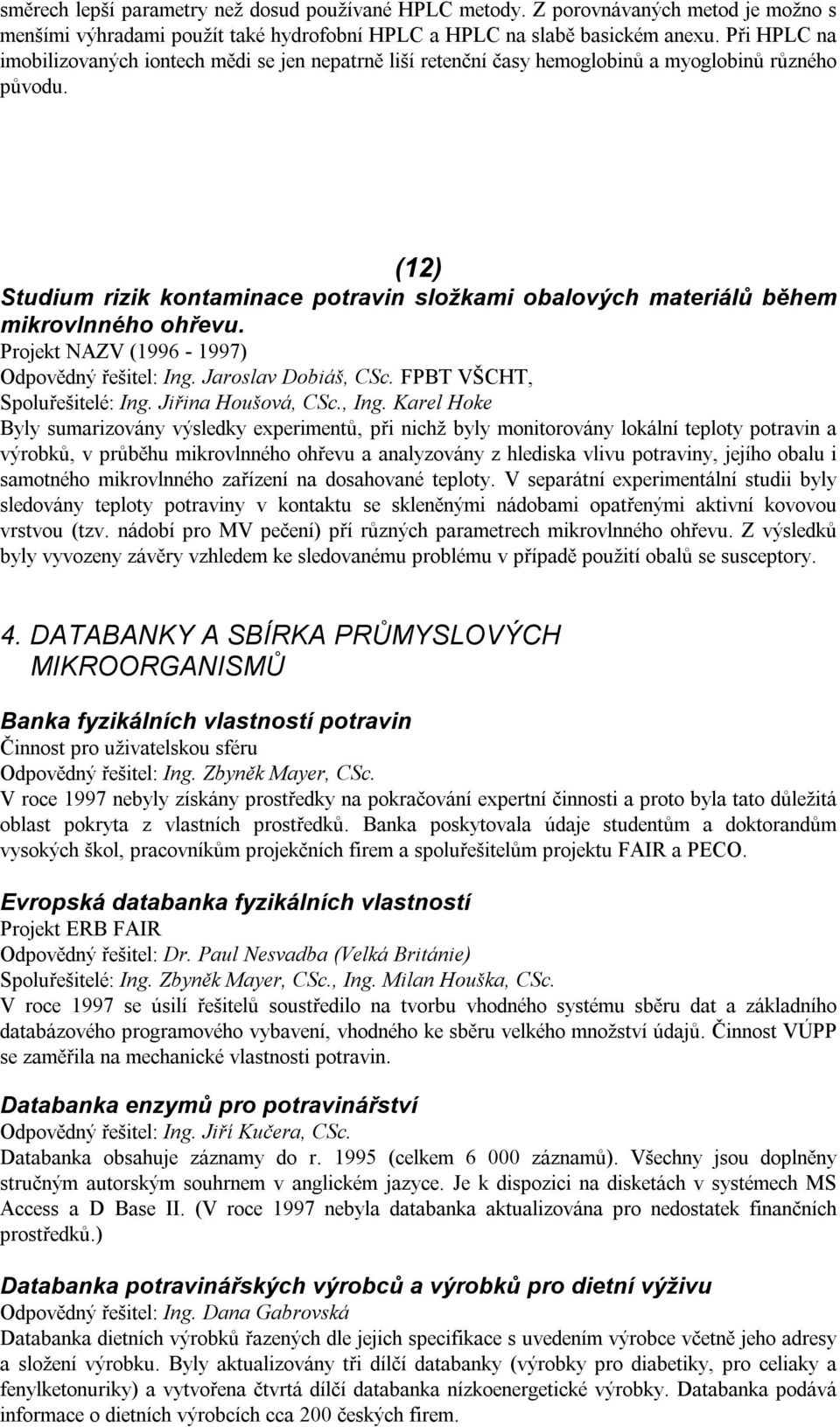 (12) Studium rizik kontaminace potravin složkami obalových materiálů během mikrovlnného ohřevu. Projekt NAZV (1996-1997) Odpovědný řešitel: Ing. Jaroslav Dobiáš, CSc. FPBT VŠCHT, Spoluřešitelé: Ing.