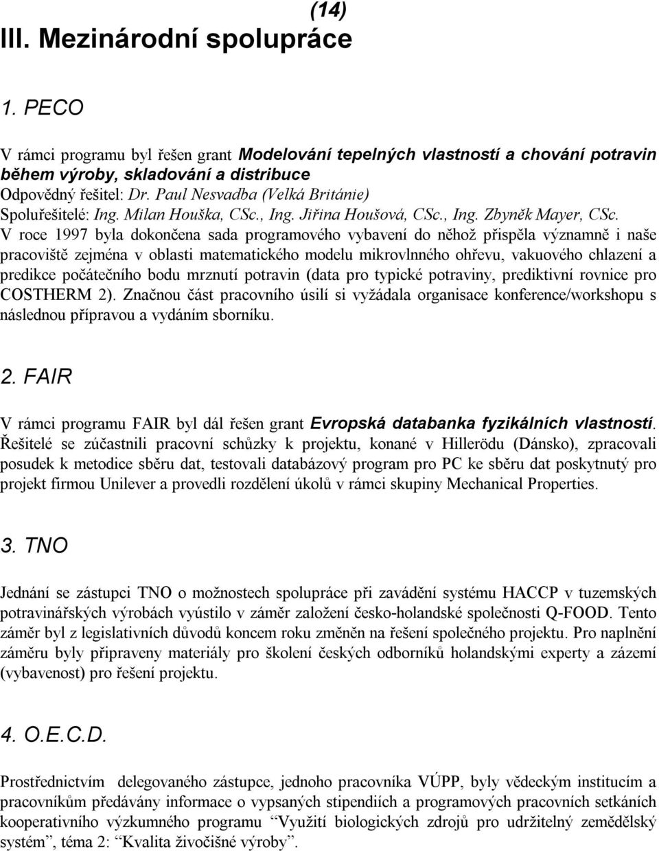 V roce 1997 byla dokončena sada programového vybavení do něhož přispěla významně i naše pracoviště zejména v oblasti matematického modelu mikrovlnného ohřevu, vakuového chlazení a predikce