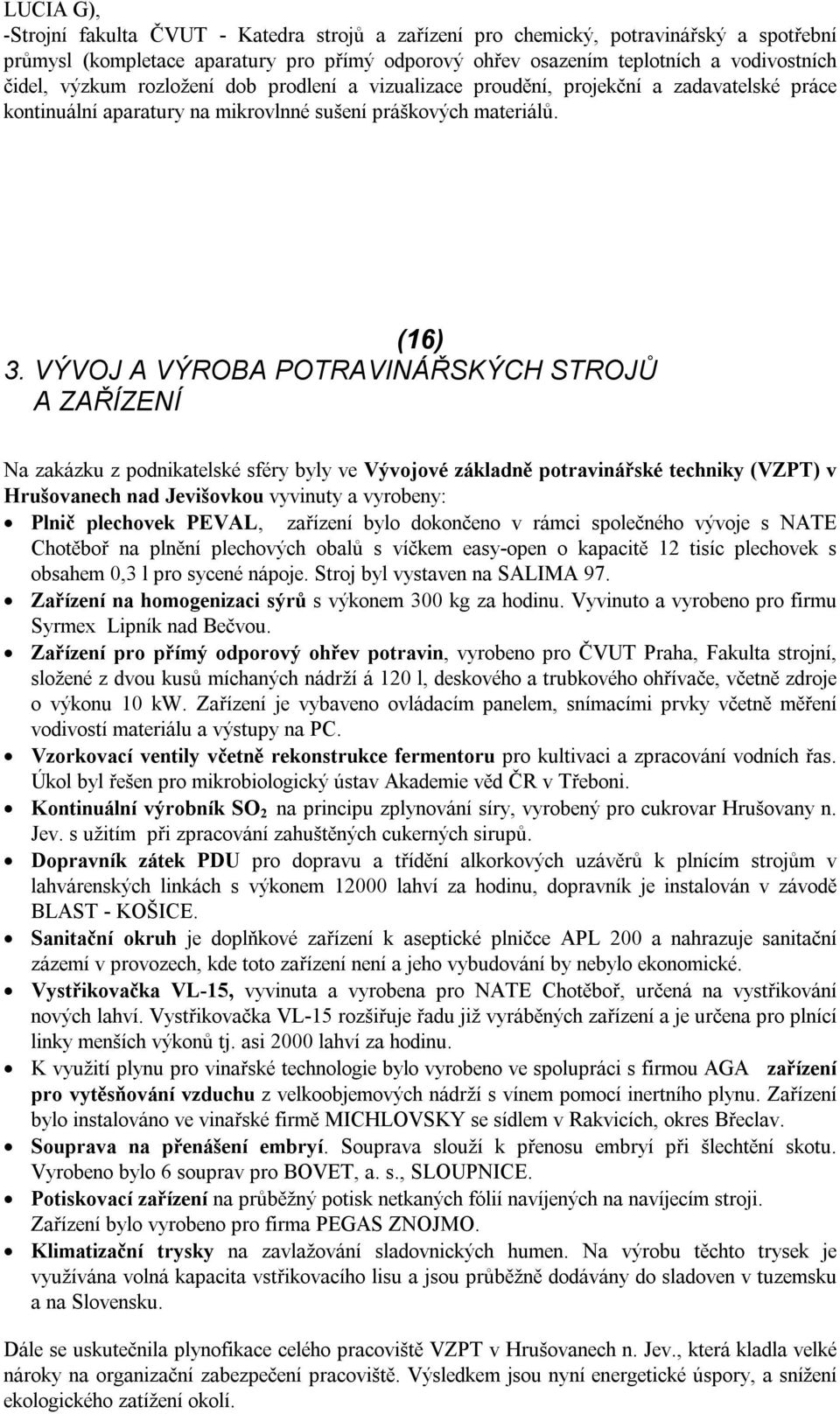 VÝVOJ A VÝROBA POTRAVINÁŘSKÝCH STROJŮ A ZAŘÍZENÍ Na zakázku z podnikatelské sféry byly ve Vývojové základně potravinářské techniky (VZPT) v Hrušovanech nad Jevišovkou vyvinuty a vyrobeny: Plnič