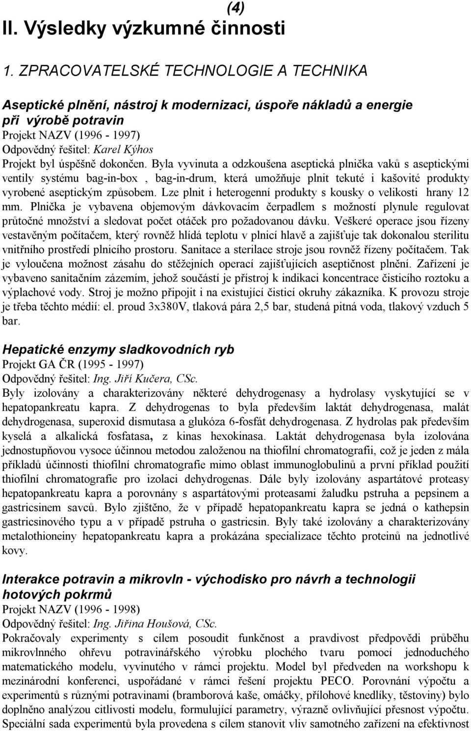 dokončen. Byla vyvinuta a odzkoušena aseptická plnička vaků s aseptickými ventily systému bag-in-box, bag-in-drum, která umožňuje plnit tekuté i kašovité produkty vyrobené aseptickým způsobem.