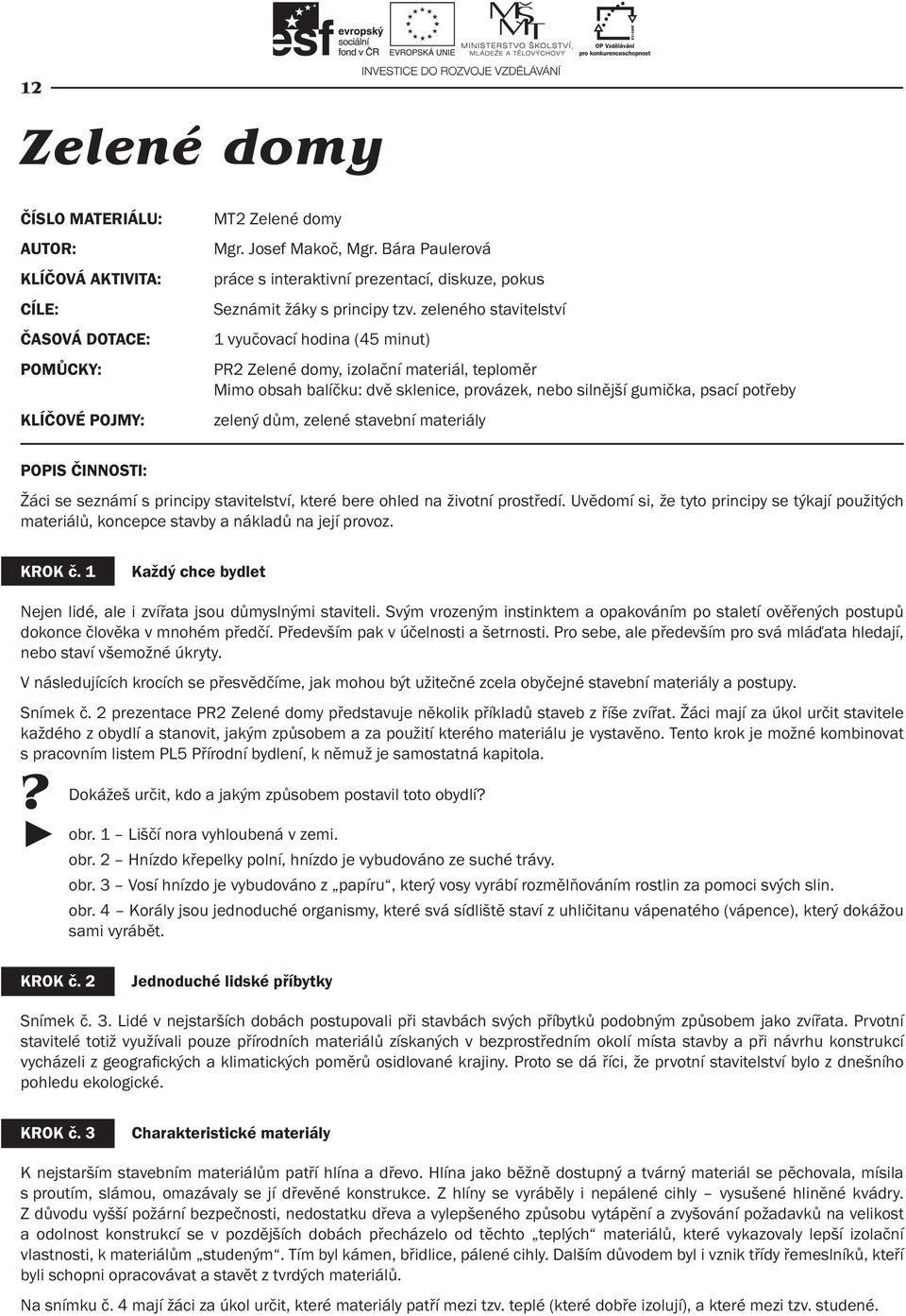 zeleného stavitelství 1 vyučovací hodina (45 minut) PR2 Zelené domy, izolační materiál, teploměr Mimo obsah balíčku: dvě sklenice, provázek, nebo silnější gumička, psací potřeby zelený dům, zelené