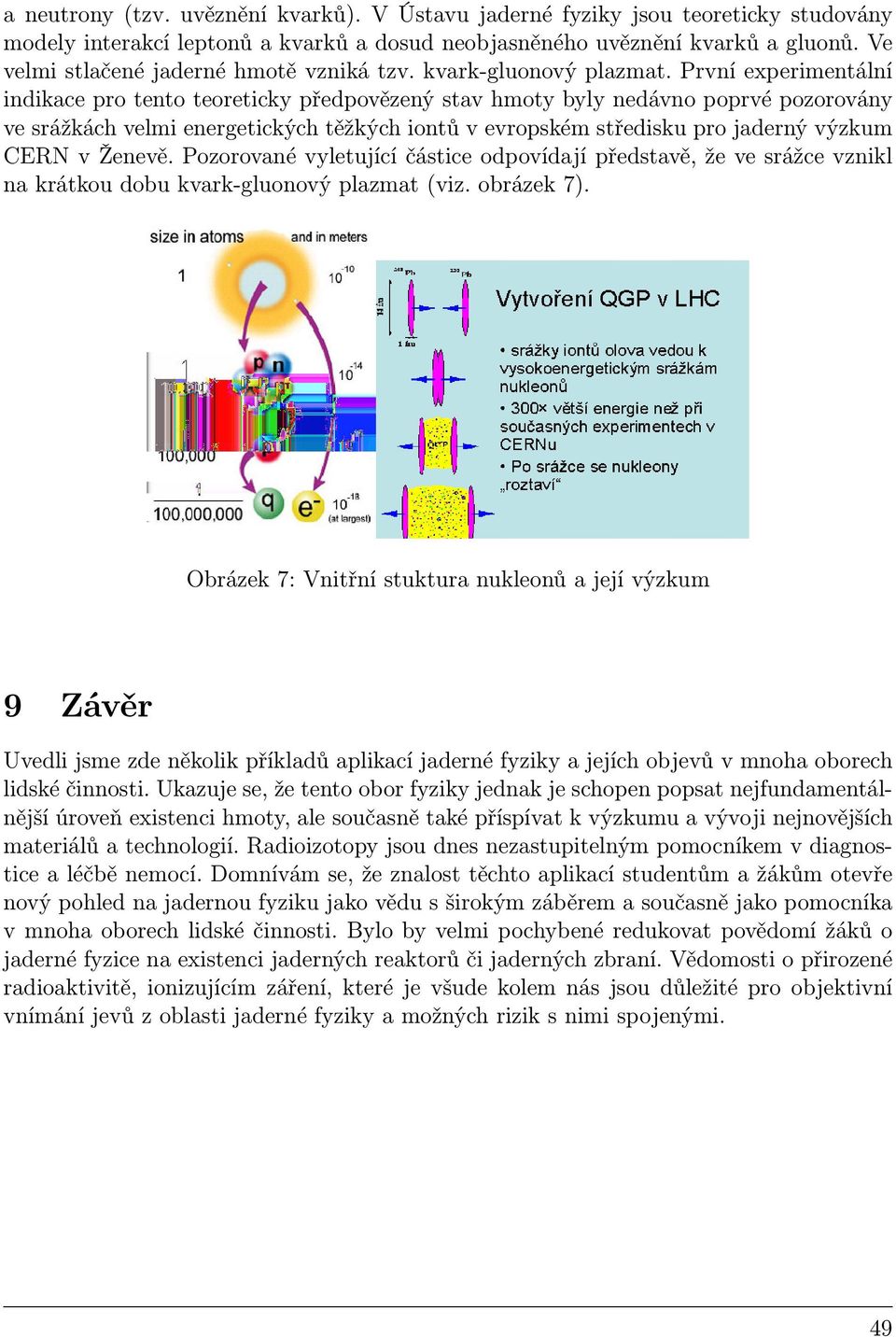 První experimentální indikace pro tento teoreticky předpovězený stav hmoty byly nedávno poprvé pozorovány ve srážkách velmi energetických těžkých iontů v evropském středisku pro jaderný výzkum CERN v