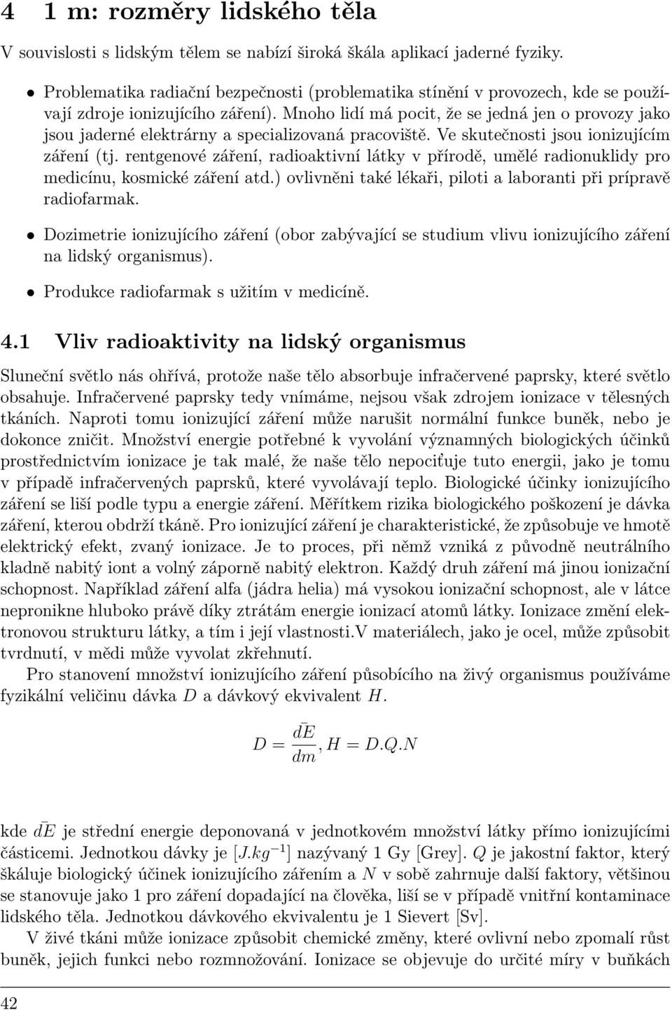 Mnoho lidí má pocit, že se jedná jen o provozy jako jsou jaderné elektrárny a specializovaná pracoviště. Ve skutečnosti jsou ionizujícím záření (tj.