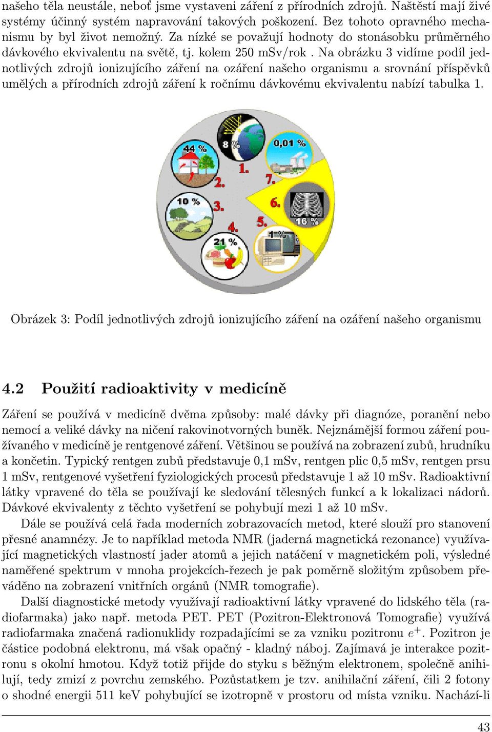 Na obrázku 3 vidíme podíl jednotlivých zdrojů ionizujícího záření na ozáření našeho organismu a srovnání příspěvků umělých a přírodních zdrojů záření k ročnímu dávkovému ekvivalentu nabízí tabulka 1.