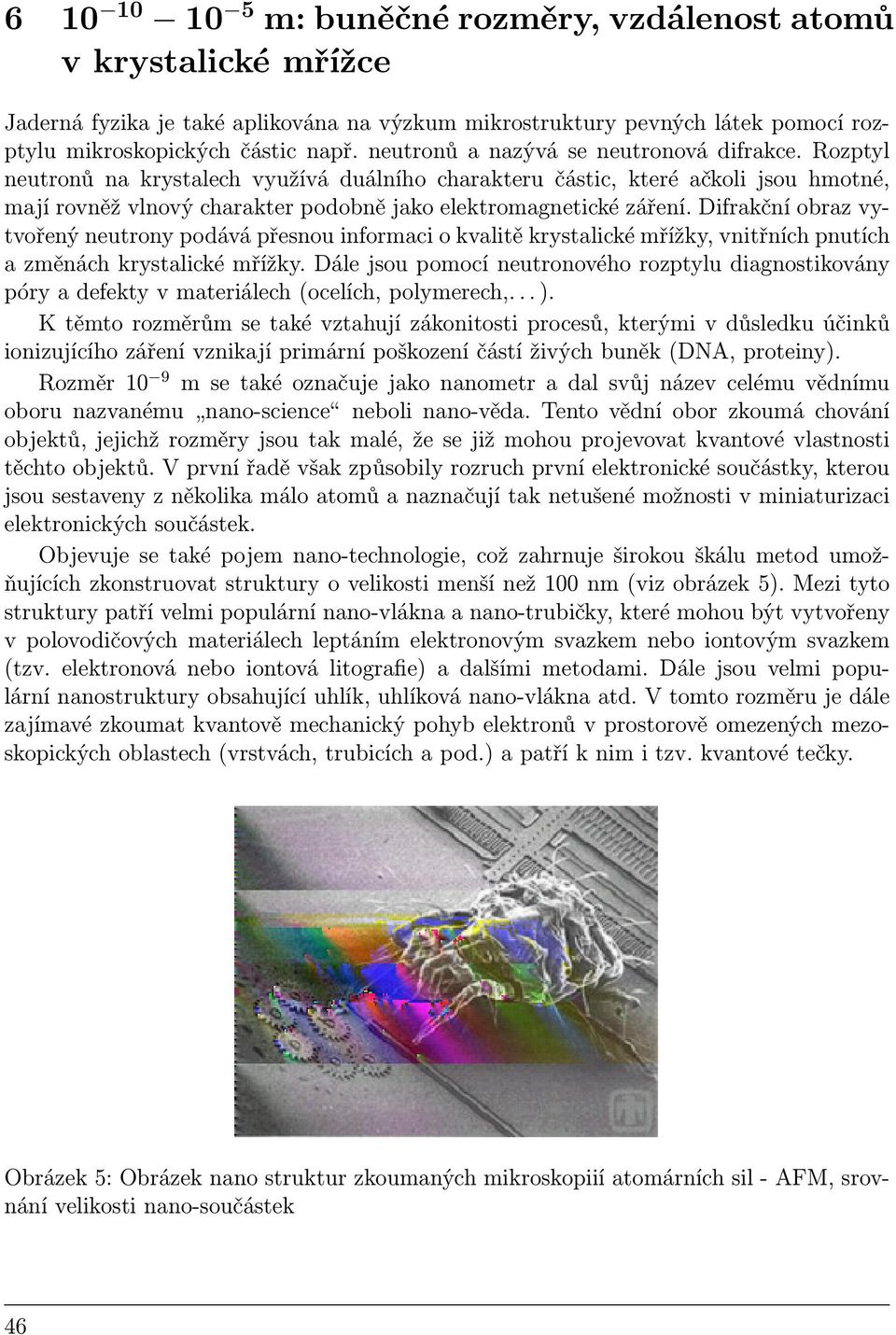 Rozptyl neutronů na krystalech využívá duálního charakteru částic, které ačkoli jsou hmotné, mají rovněž vlnový charakter podobně jako elektromagnetické záření.