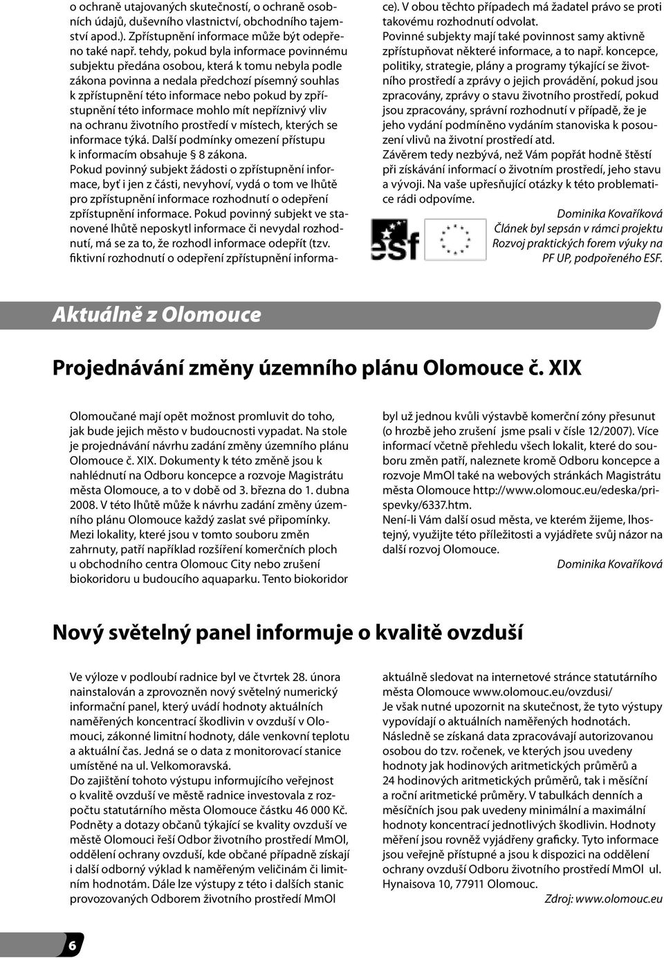 této informace mohlo mít nepříznivý vliv na ochranu životního prostředí v místech, kterých se informace týká. Další podmínky omezení přístupu k informacím obsahuje 8 zákona.