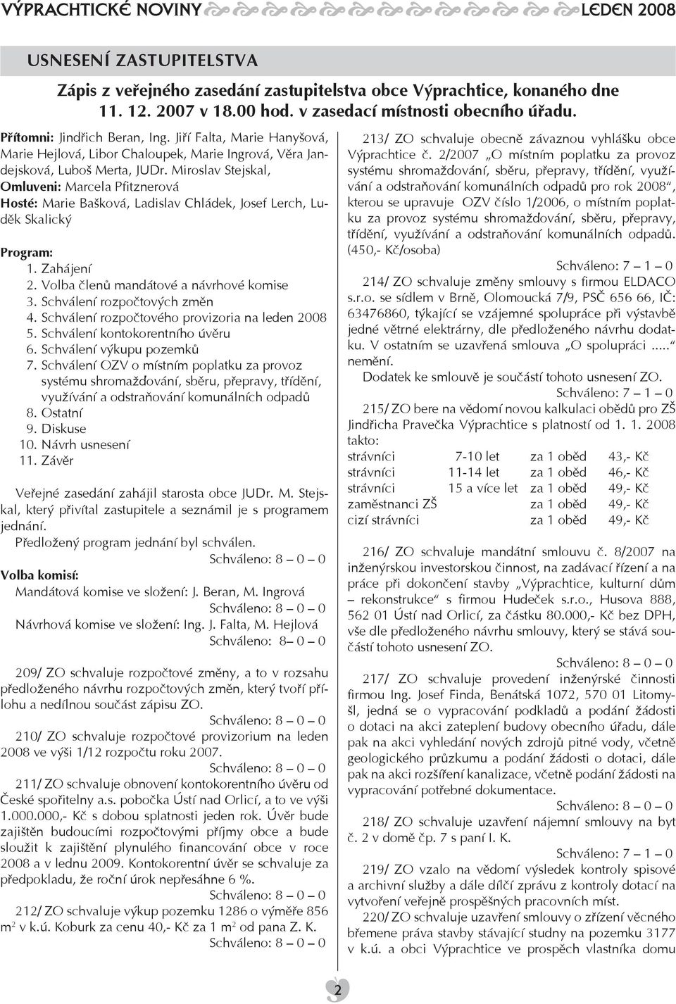 Miroslav Stejskal, Omluveni: Marcela Pfitznerová Hosté: Marie Bašková, Ladislav Chládek, Josef Lerch, Luděk Skalický Program: 1. Zahájení 2. Volba členů mandátové a návrhové komise 3.