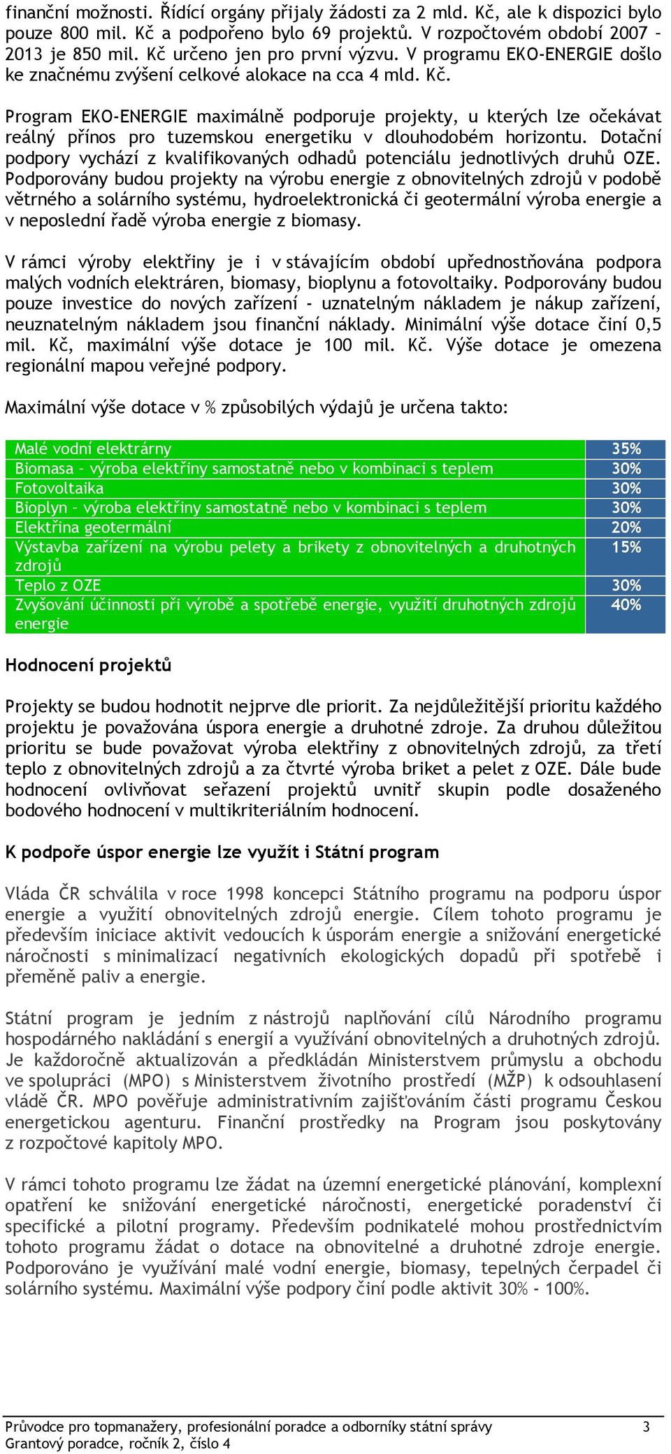 Prgram EKO-ENERGIE maximálně pdpruje prjekty, u kterých lze čekávat reálný příns pr tuzemsku energetiku v dluhdbém hrizntu. Dtační pdpry vychází z kvalifikvaných dhadů ptenciálu jedntlivých druhů OZE.