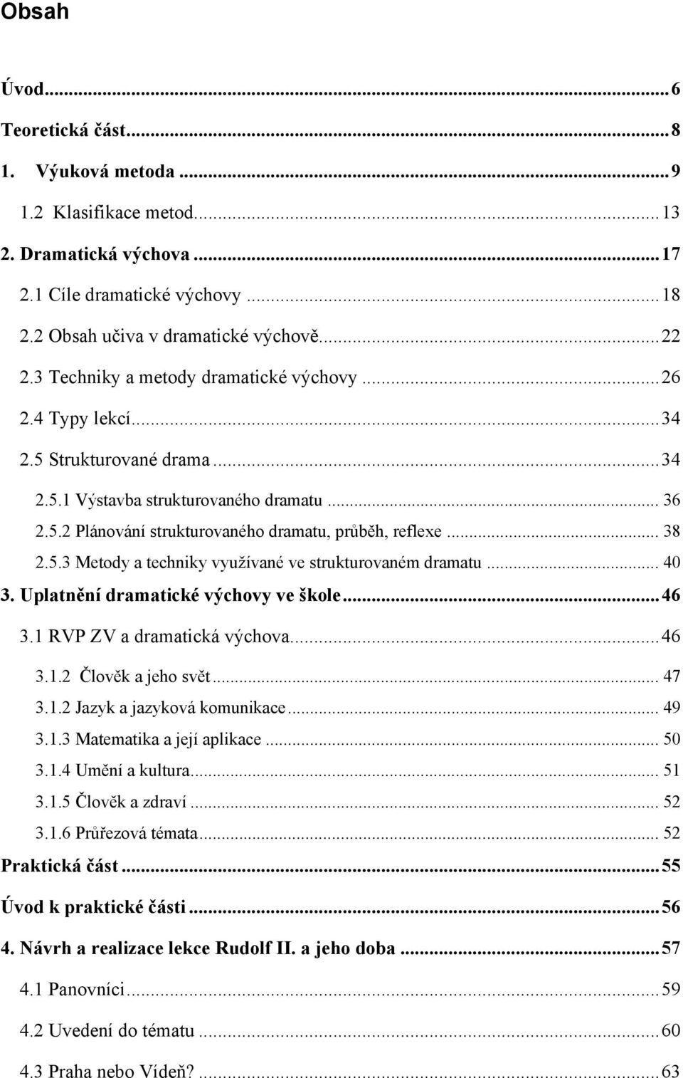 .. 38 2.5.3 Metody a techniky vyuţívané ve strukturovaném dramatu... 40 3. Uplatnění dramatické výchovy ve škole... 46 3.1 RVP ZV a dramatická výchova... 46 3.1.2 Člověk a jeho svět... 47 3.1.2 Jazyk a jazyková komunikace.