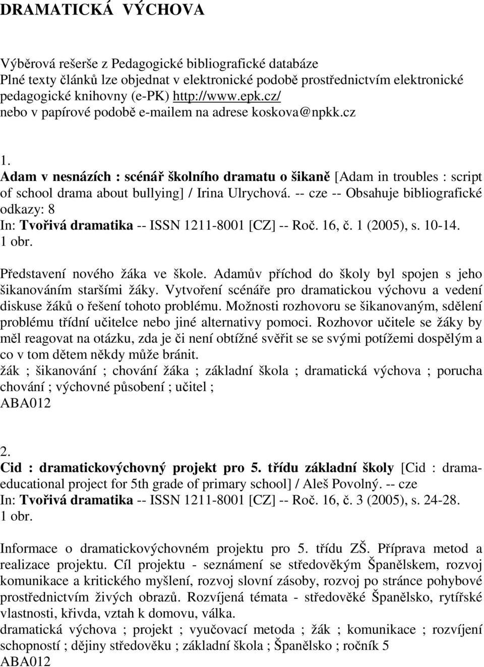 -- cze -- Obsahuje bibliografické odkazy: 8 In: Tvořivá dramatika -- ISSN 1211-8001 [CZ] -- Roč. 16, č. 1 (2005), s. 10-14. 1 obr. Představení nového žáka ve škole.